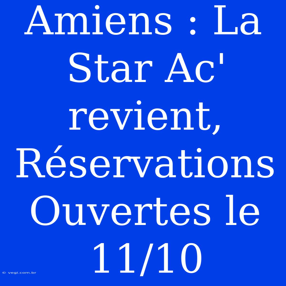 Amiens : La Star Ac' Revient, Réservations Ouvertes Le 11/10