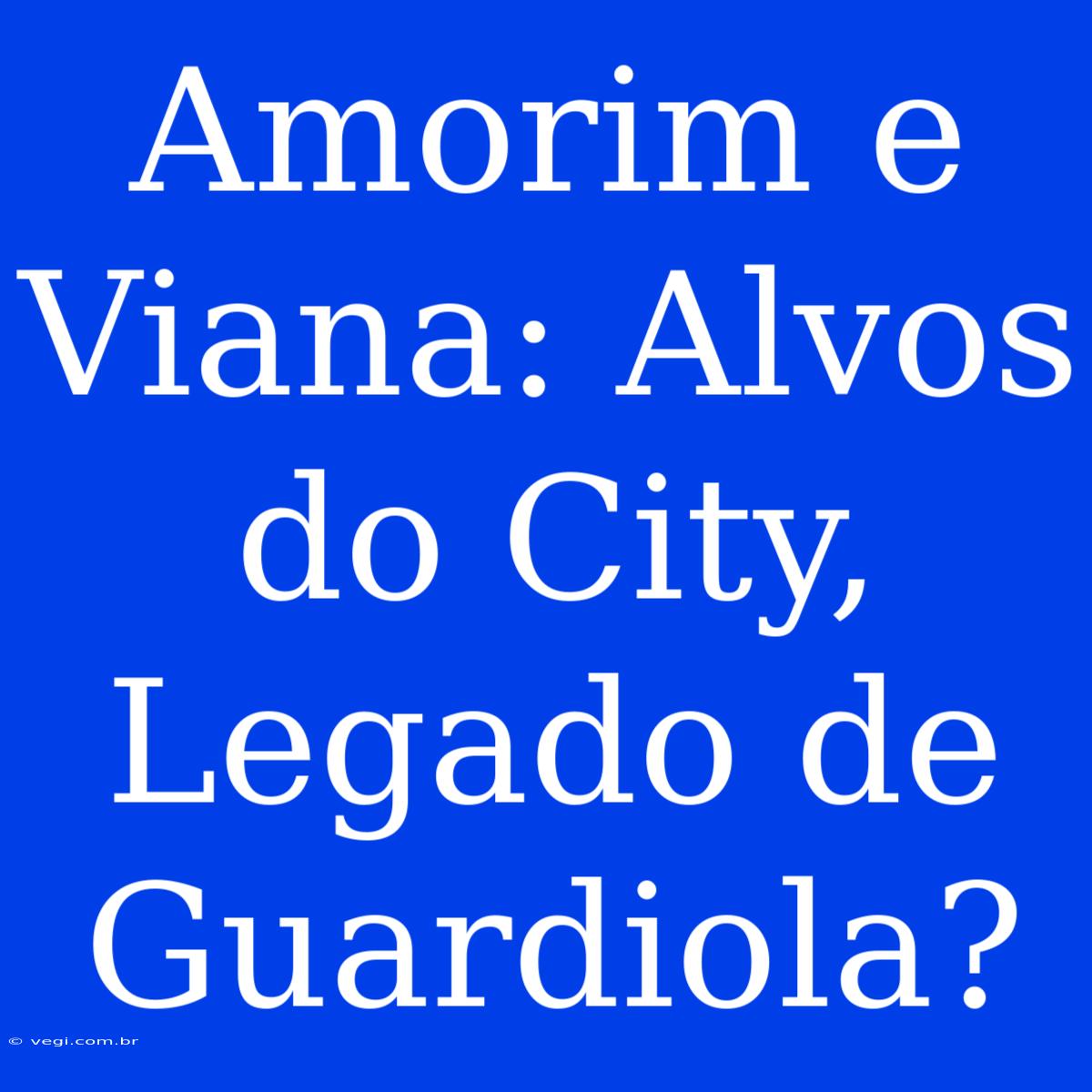 Amorim E Viana: Alvos Do City, Legado De Guardiola?