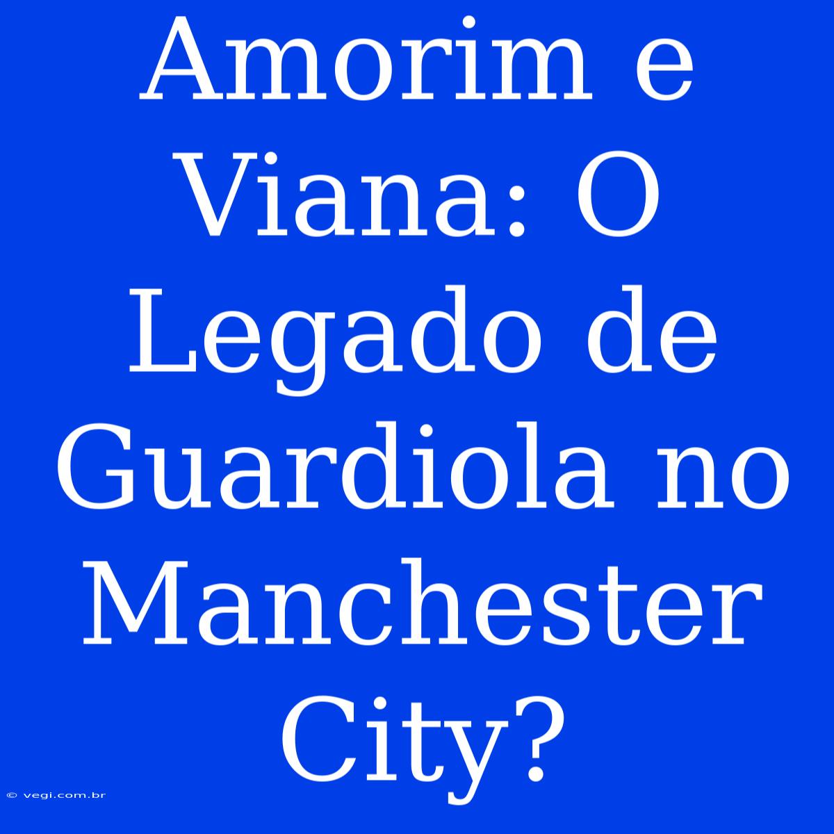 Amorim E Viana: O Legado De Guardiola No Manchester City?