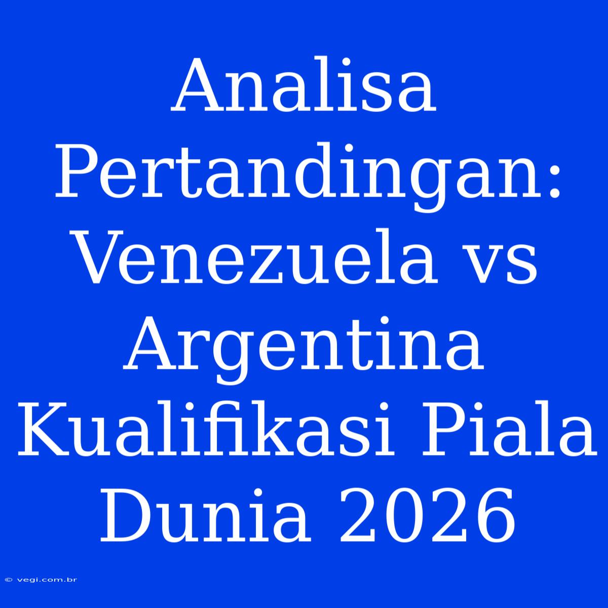 Analisa Pertandingan: Venezuela Vs Argentina Kualifikasi Piala Dunia 2026