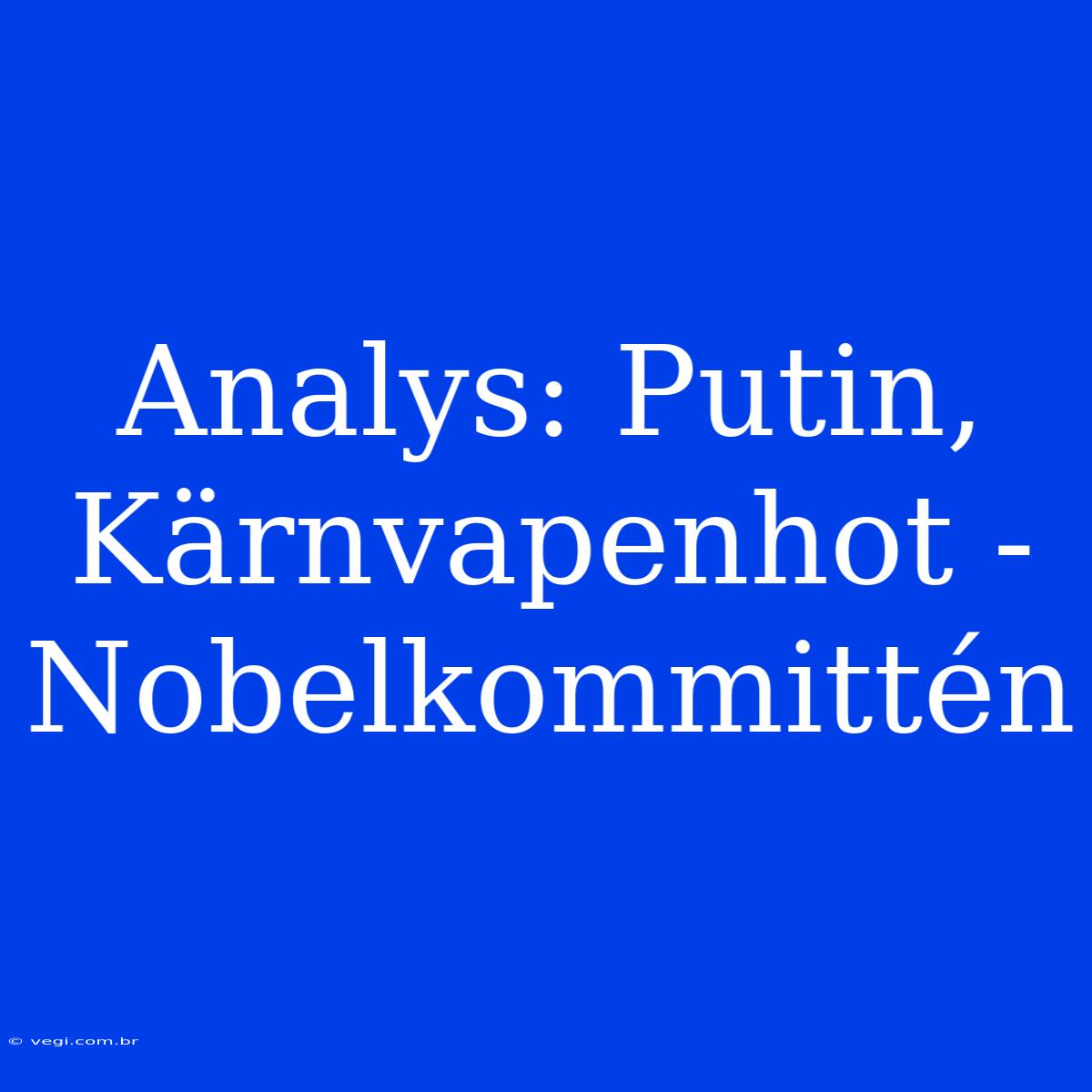 Analys: Putin, Kärnvapenhot - Nobelkommittén