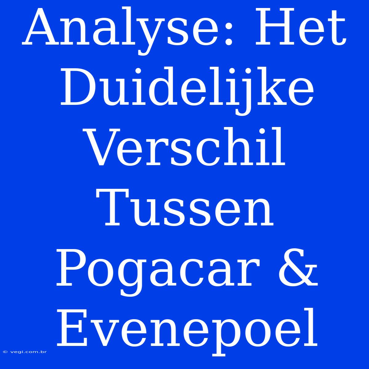 Analyse: Het Duidelijke Verschil Tussen Pogacar & Evenepoel