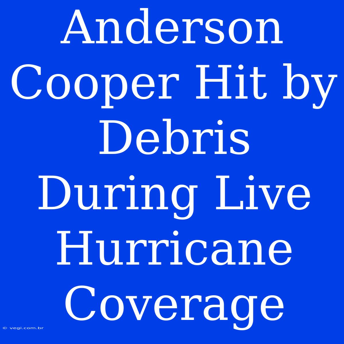 Anderson Cooper Hit By Debris During Live Hurricane Coverage