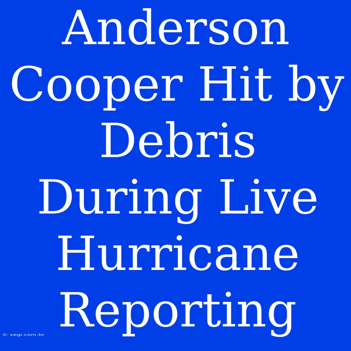 Anderson Cooper Hit By Debris During Live Hurricane Reporting