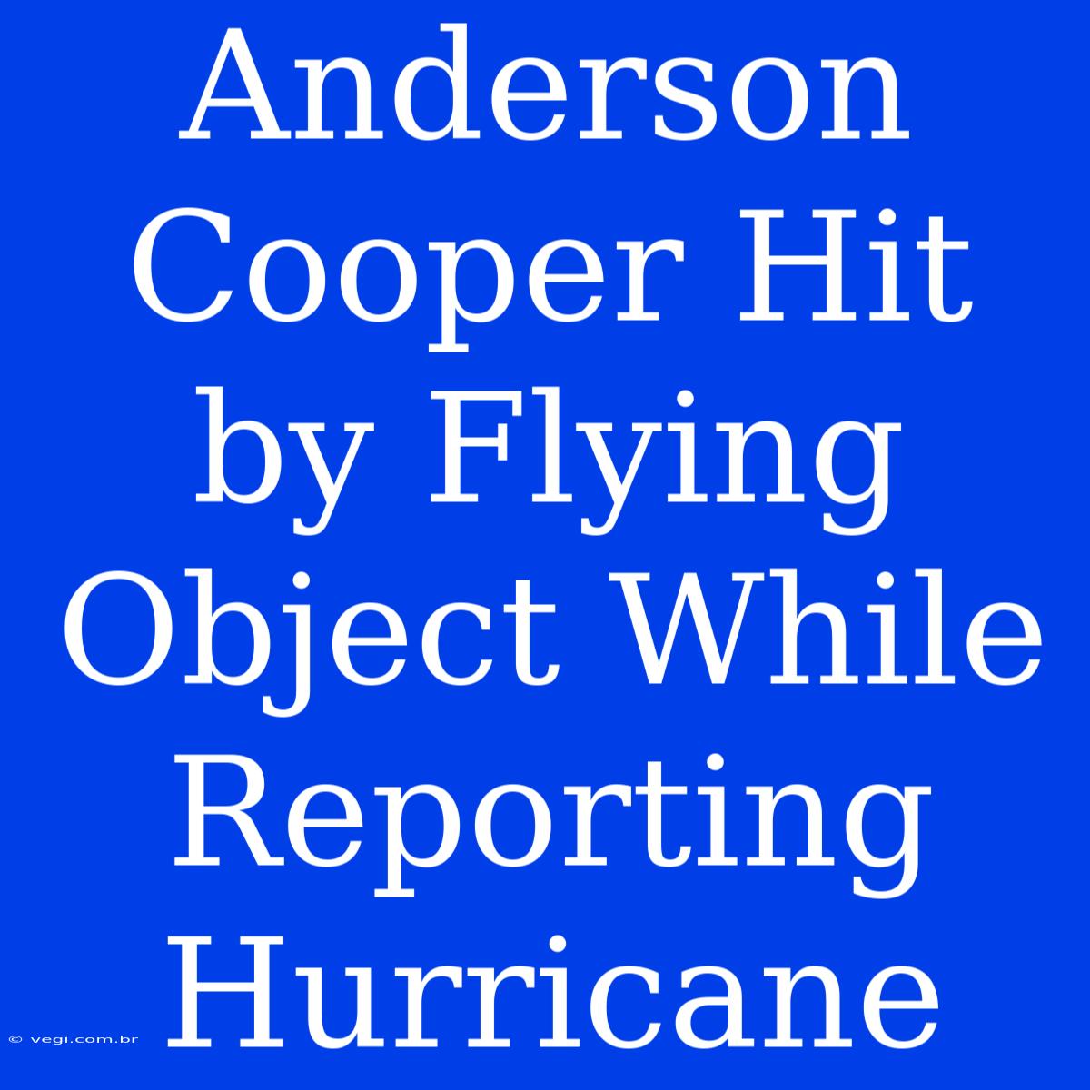 Anderson Cooper Hit By Flying Object While Reporting Hurricane 