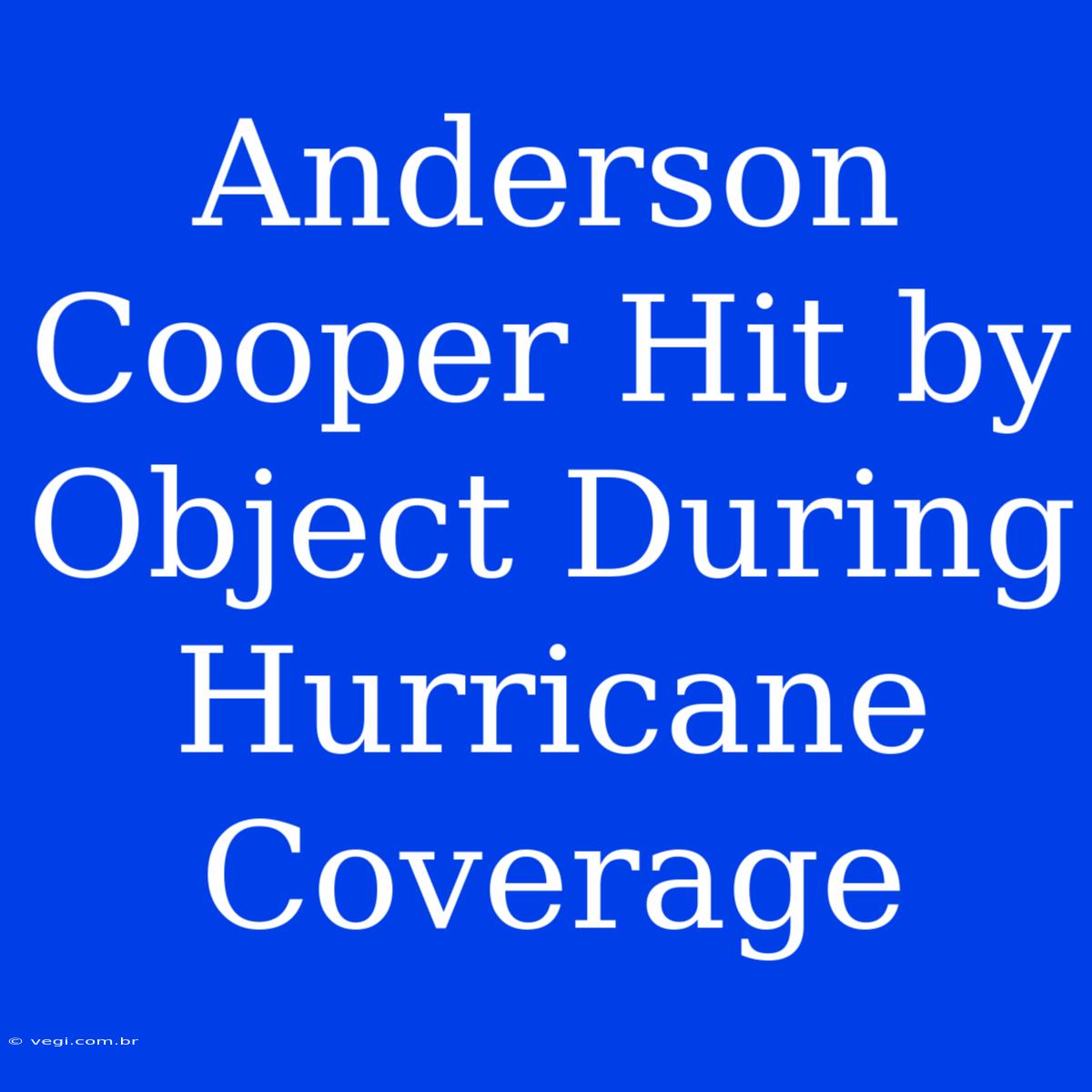 Anderson Cooper Hit By Object During Hurricane Coverage