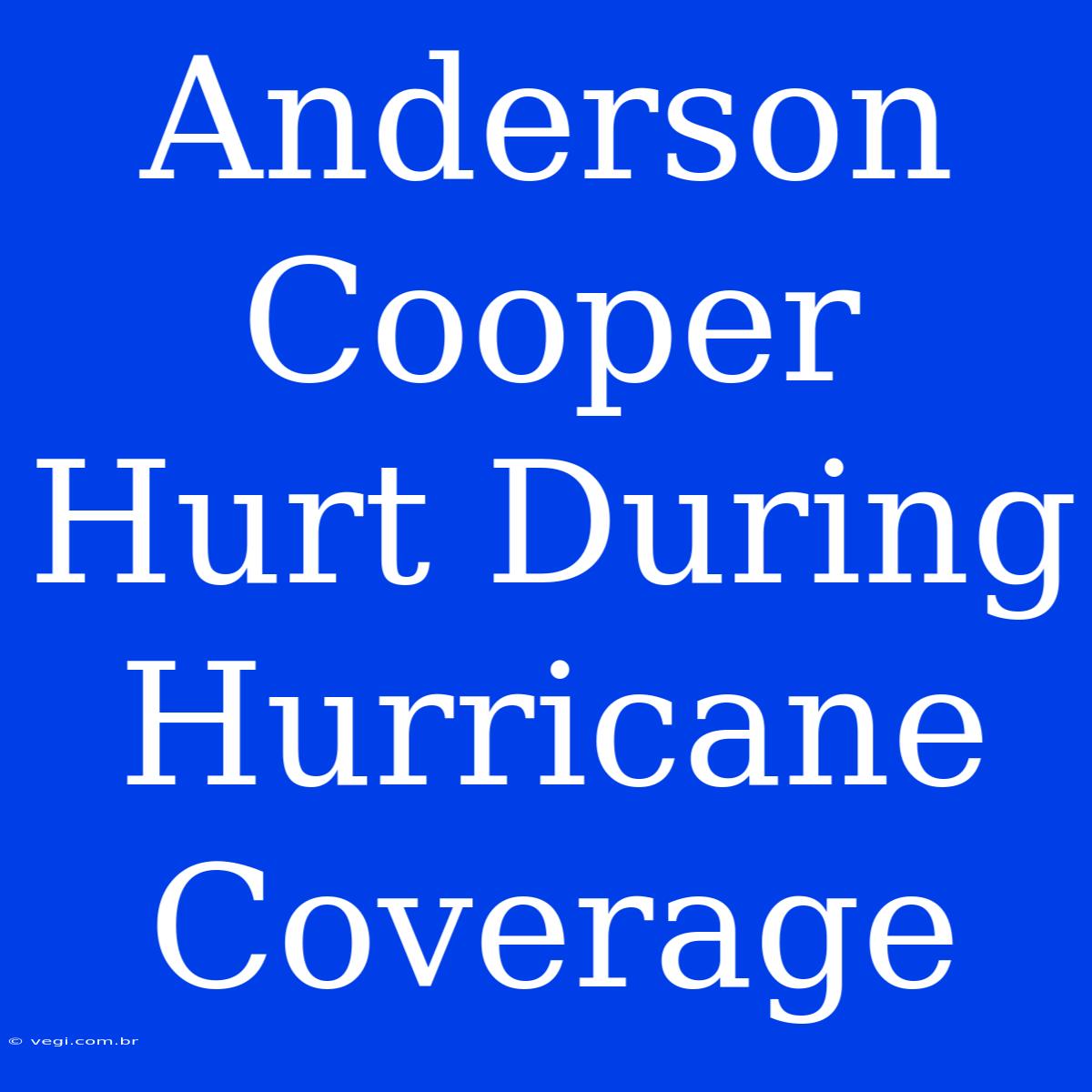 Anderson Cooper Hurt During Hurricane Coverage