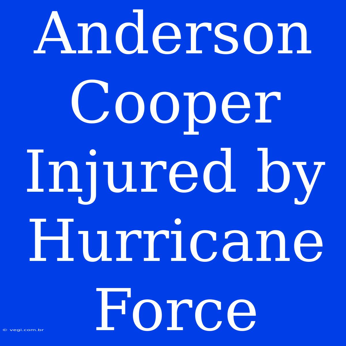 Anderson Cooper Injured By Hurricane Force 