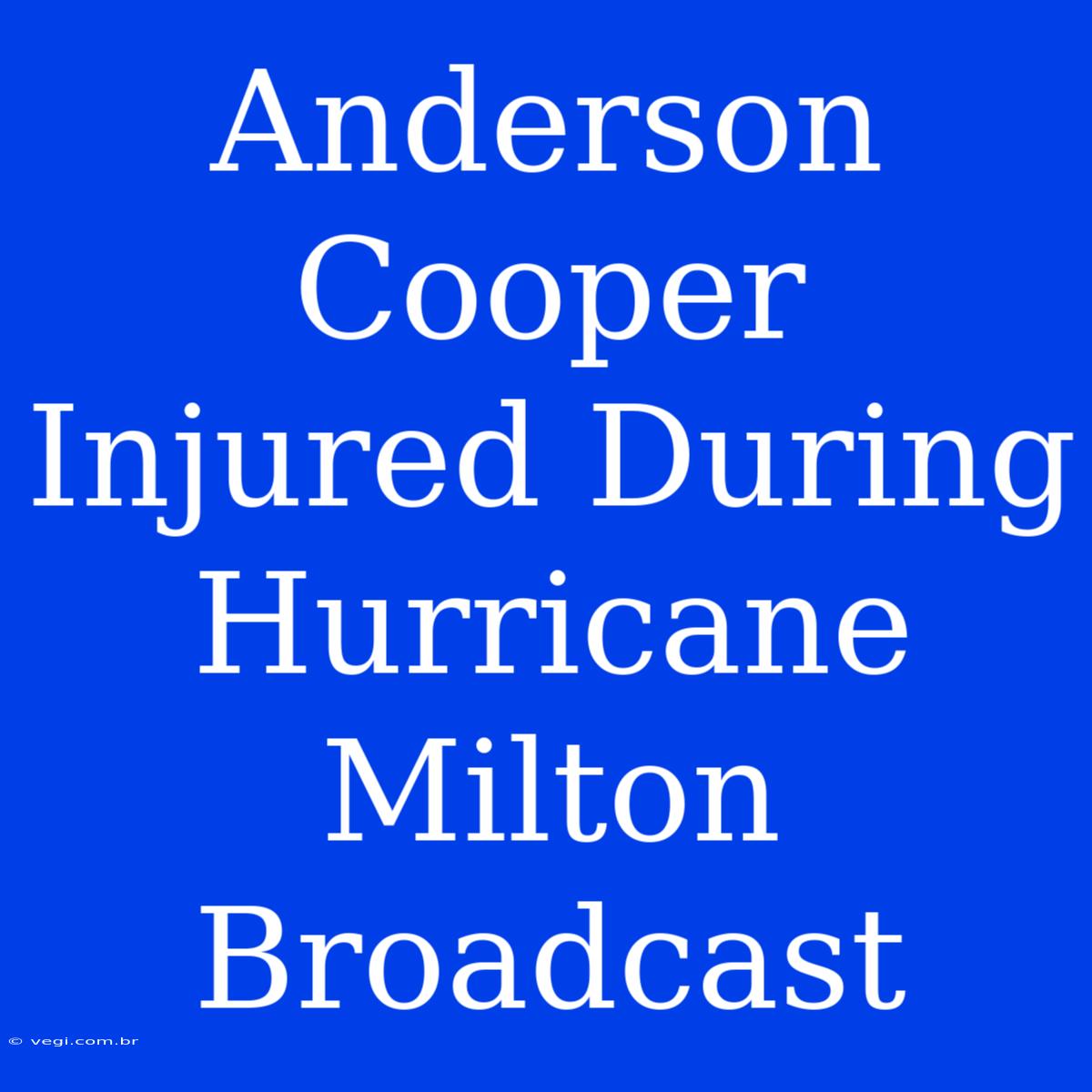 Anderson Cooper Injured During Hurricane Milton Broadcast