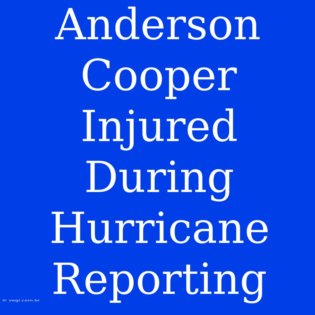 Anderson Cooper Injured During Hurricane Reporting