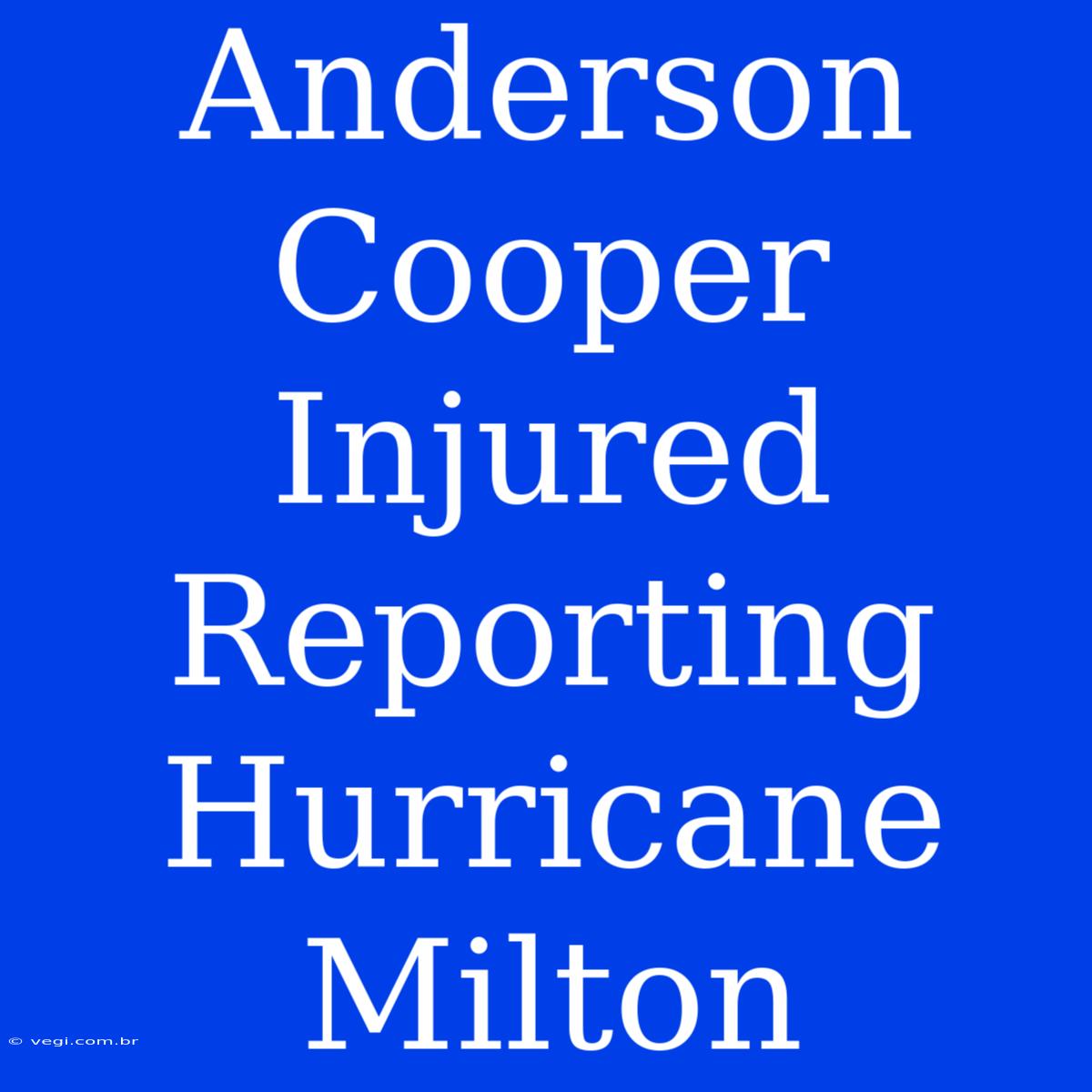 Anderson Cooper Injured Reporting Hurricane Milton