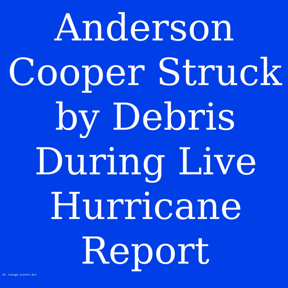 Anderson Cooper Struck By Debris During Live Hurricane Report