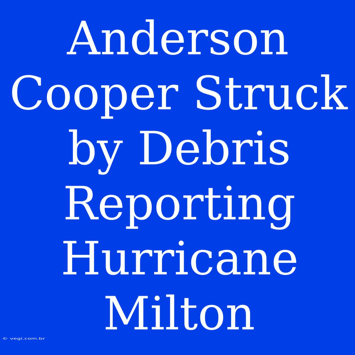 Anderson Cooper Struck By Debris Reporting Hurricane Milton