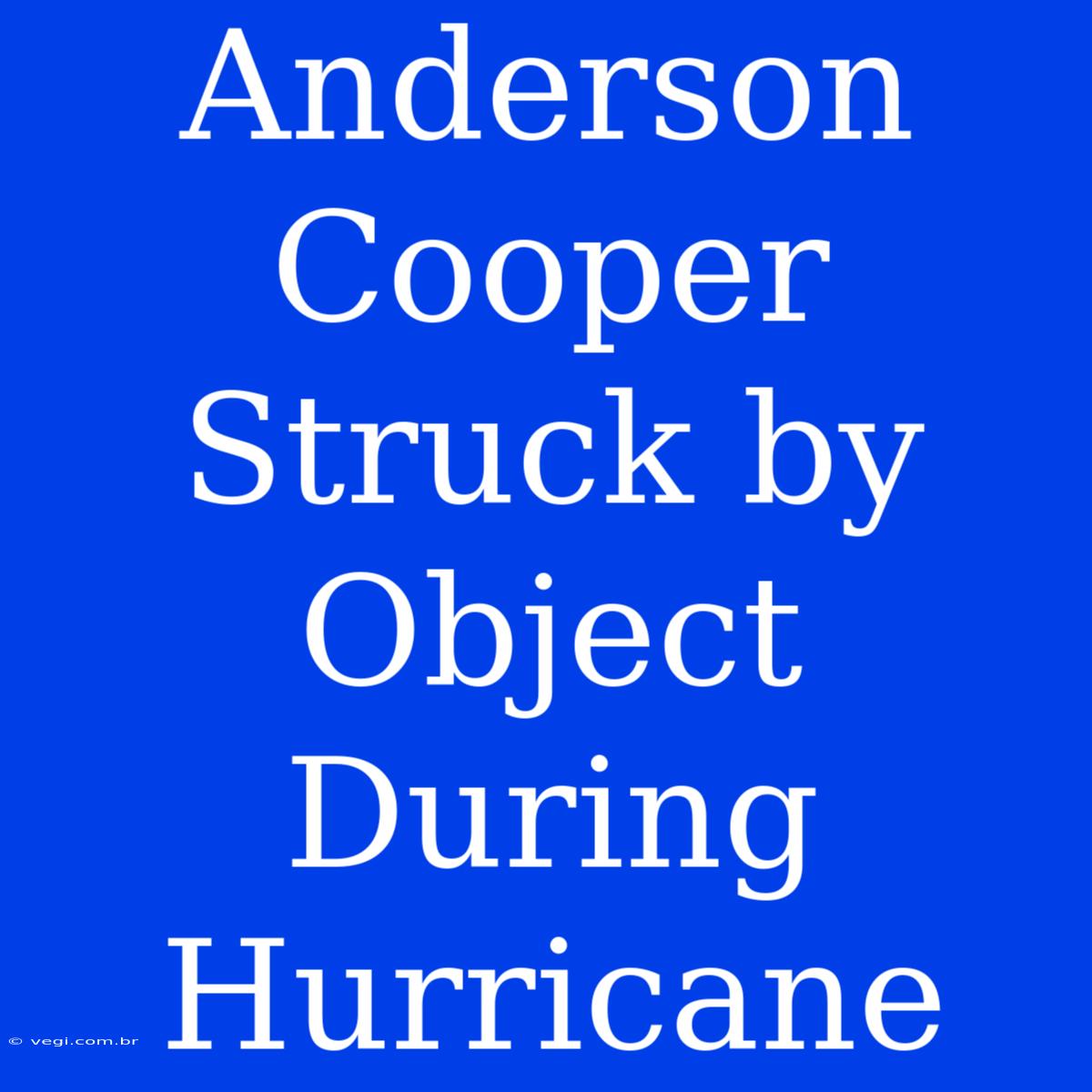 Anderson Cooper Struck By Object During Hurricane