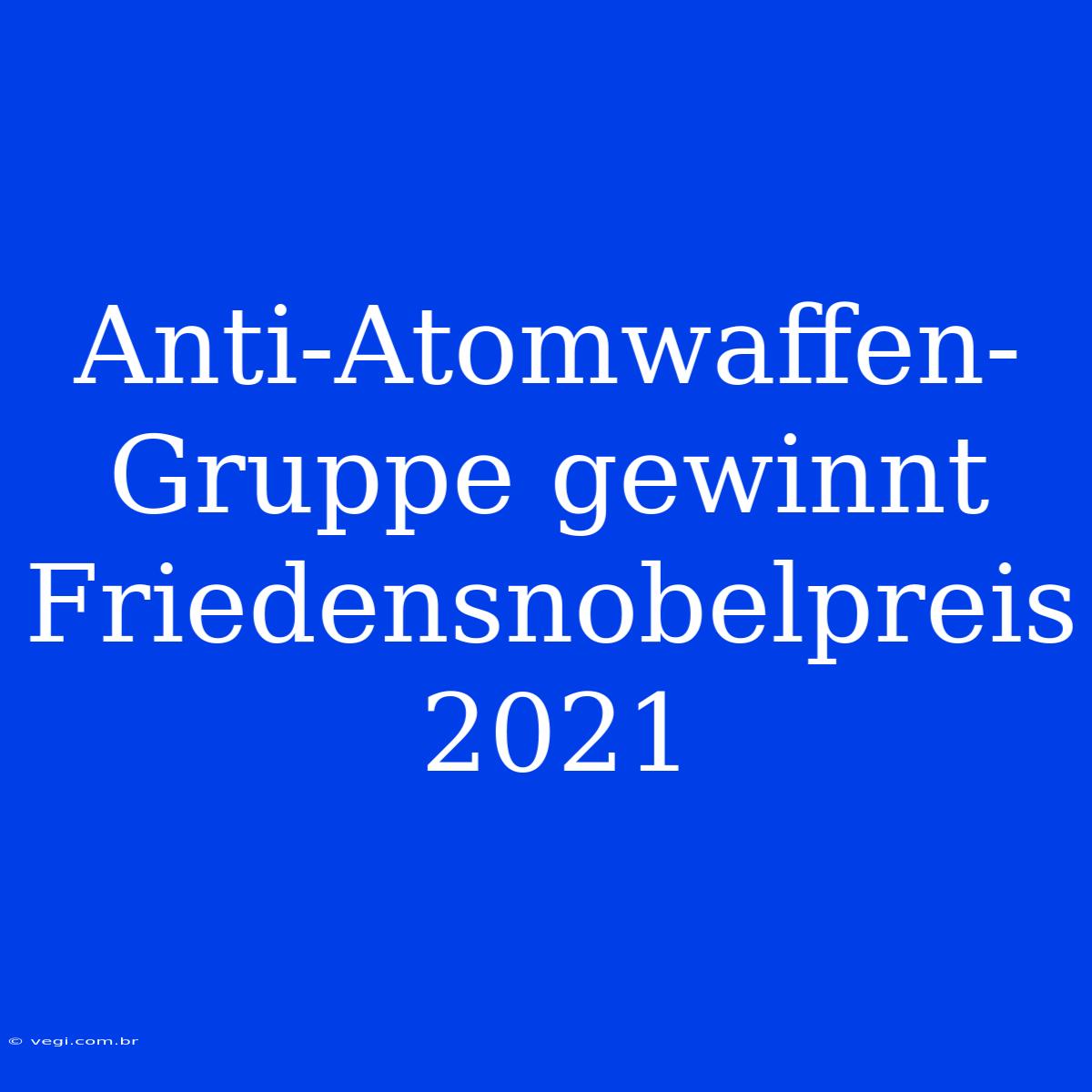 Anti-Atomwaffen-Gruppe Gewinnt Friedensnobelpreis 2021