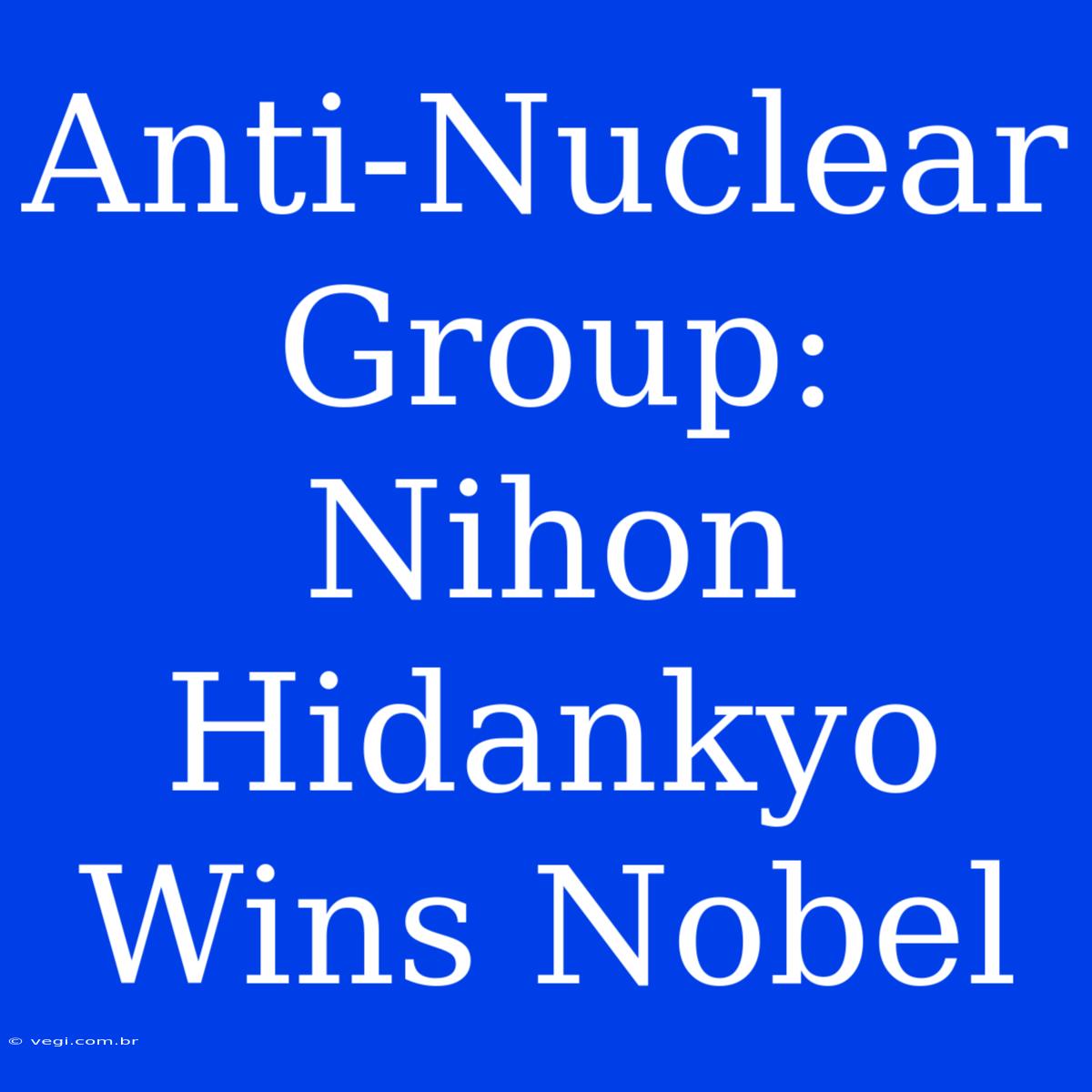 Anti-Nuclear Group: Nihon Hidankyo Wins Nobel 