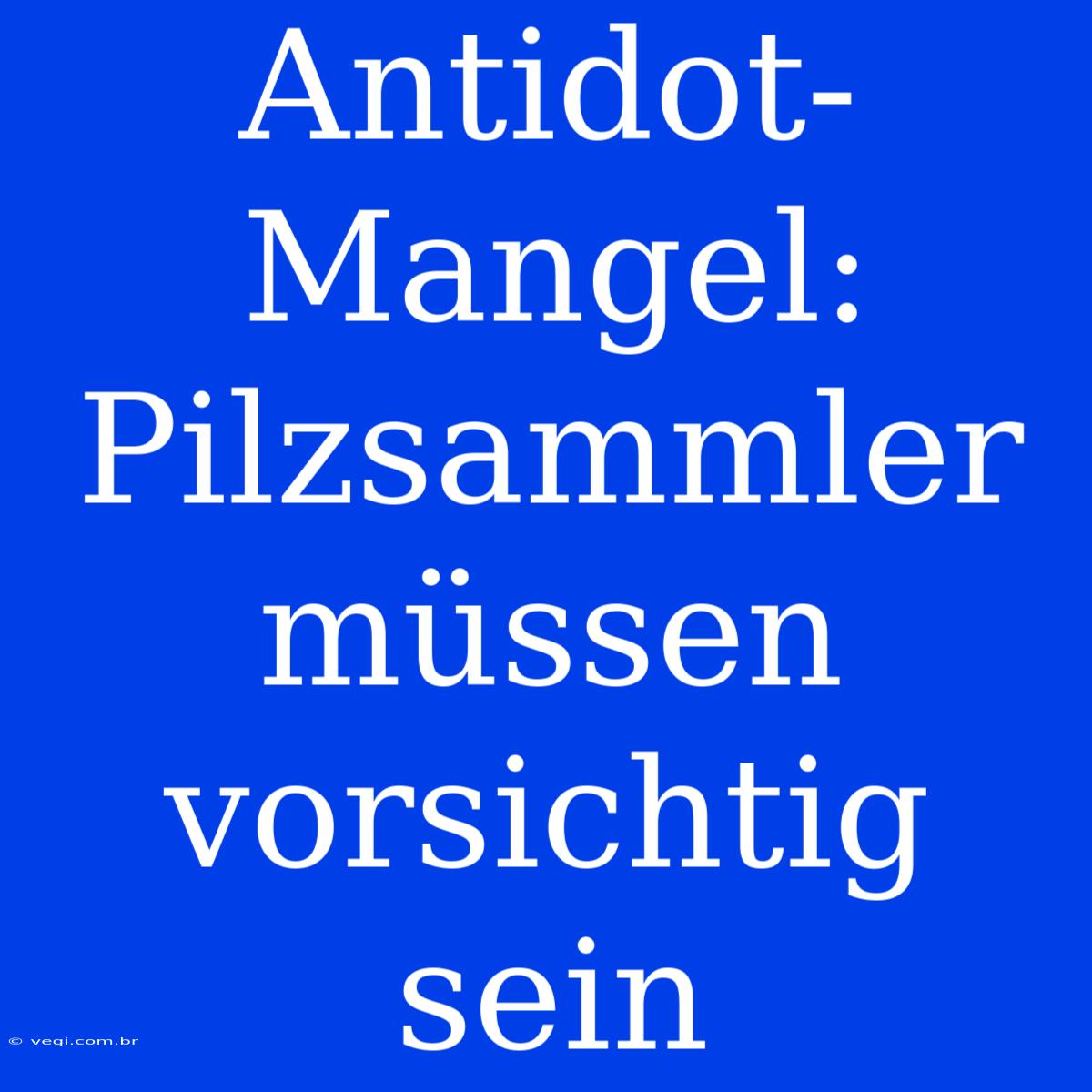 Antidot-Mangel: Pilzsammler Müssen Vorsichtig Sein