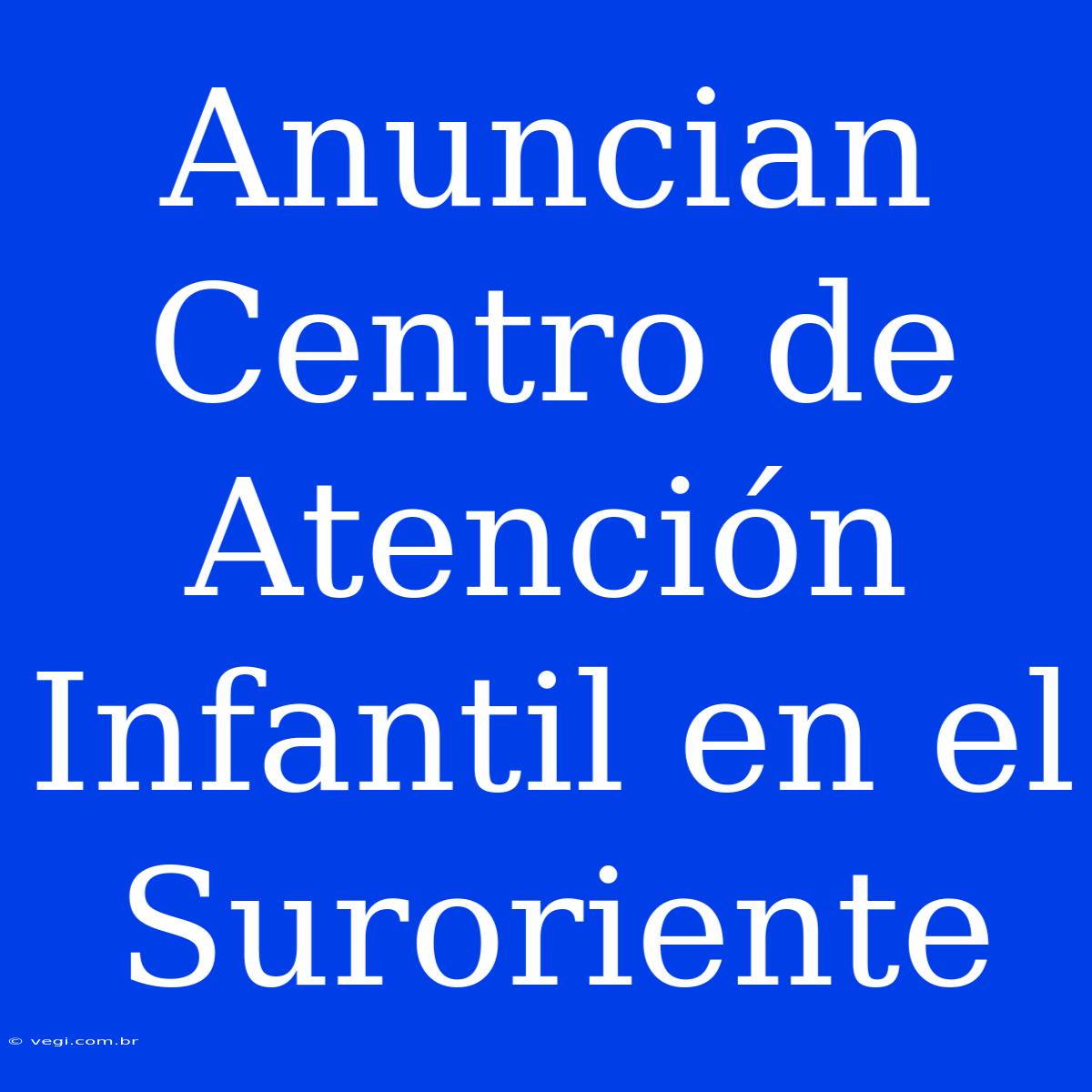 Anuncian Centro De Atención Infantil En El Suroriente