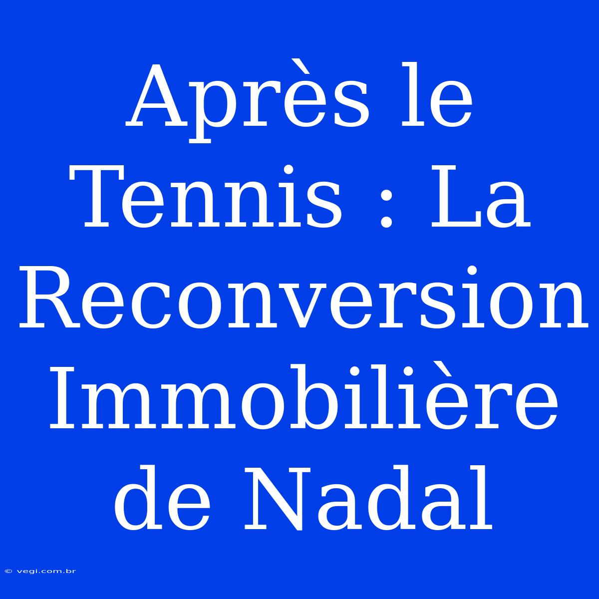 Après Le Tennis : La Reconversion Immobilière De Nadal