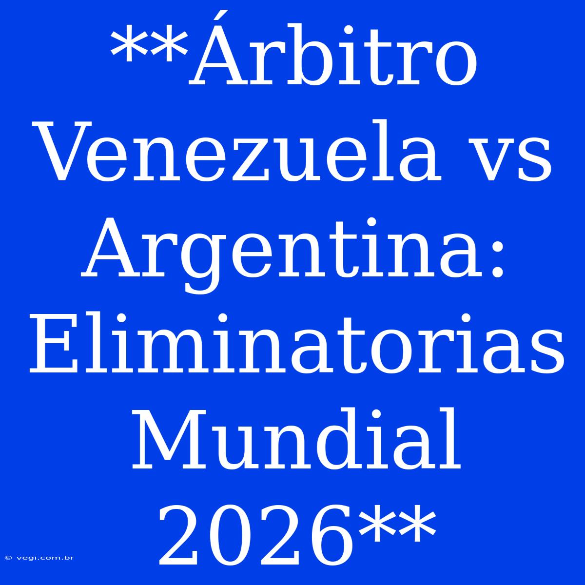 **Árbitro Venezuela Vs Argentina: Eliminatorias Mundial 2026**