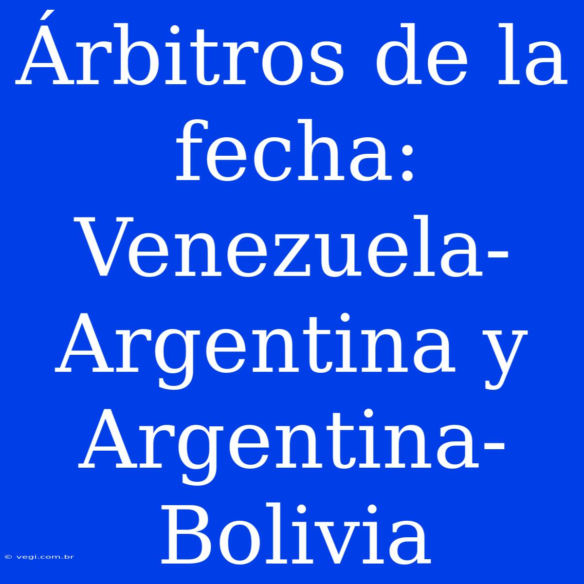 Árbitros De La Fecha: Venezuela-Argentina Y Argentina-Bolivia