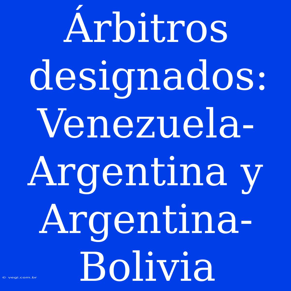 Árbitros Designados: Venezuela-Argentina Y Argentina-Bolivia