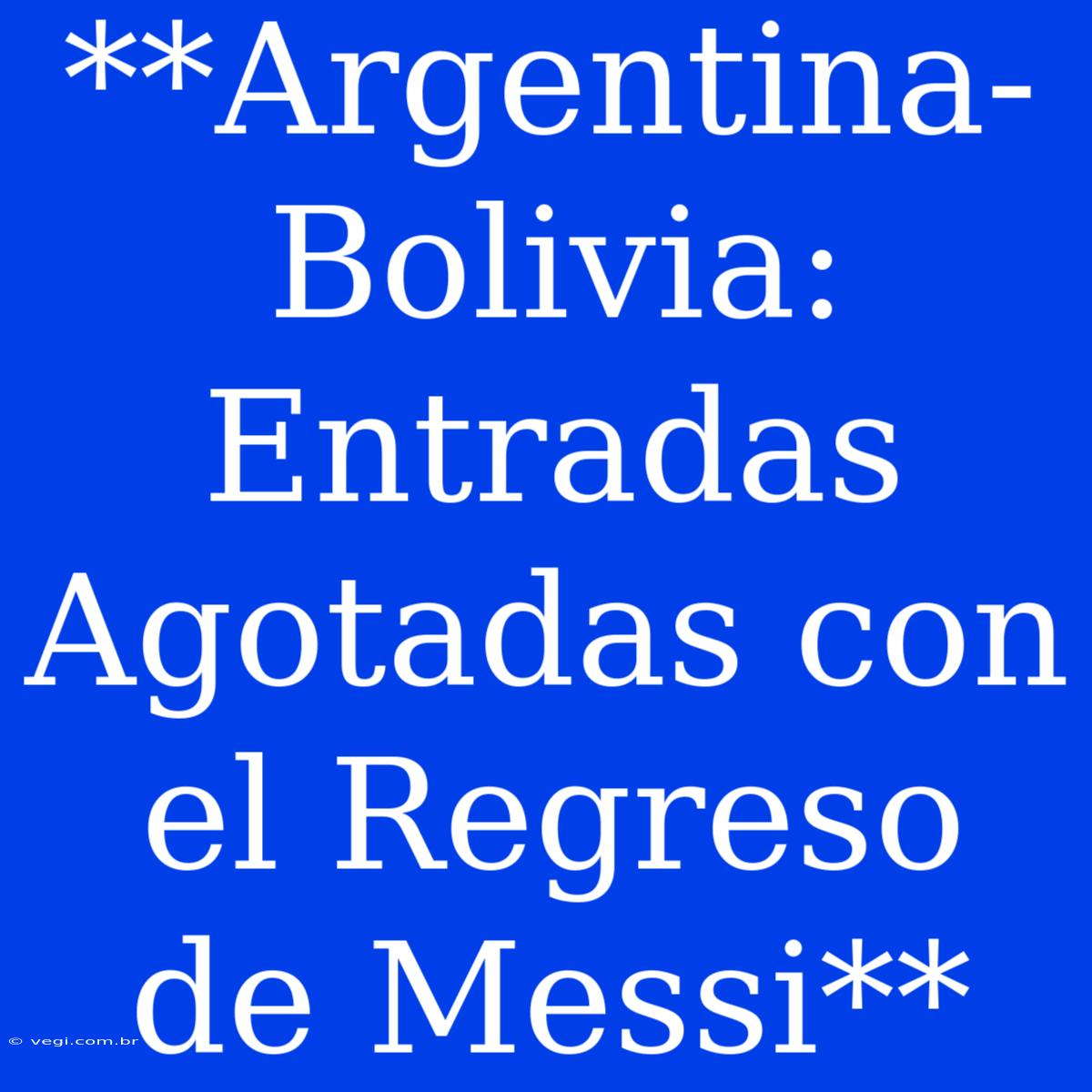 **Argentina-Bolivia: Entradas Agotadas Con El Regreso De Messi**