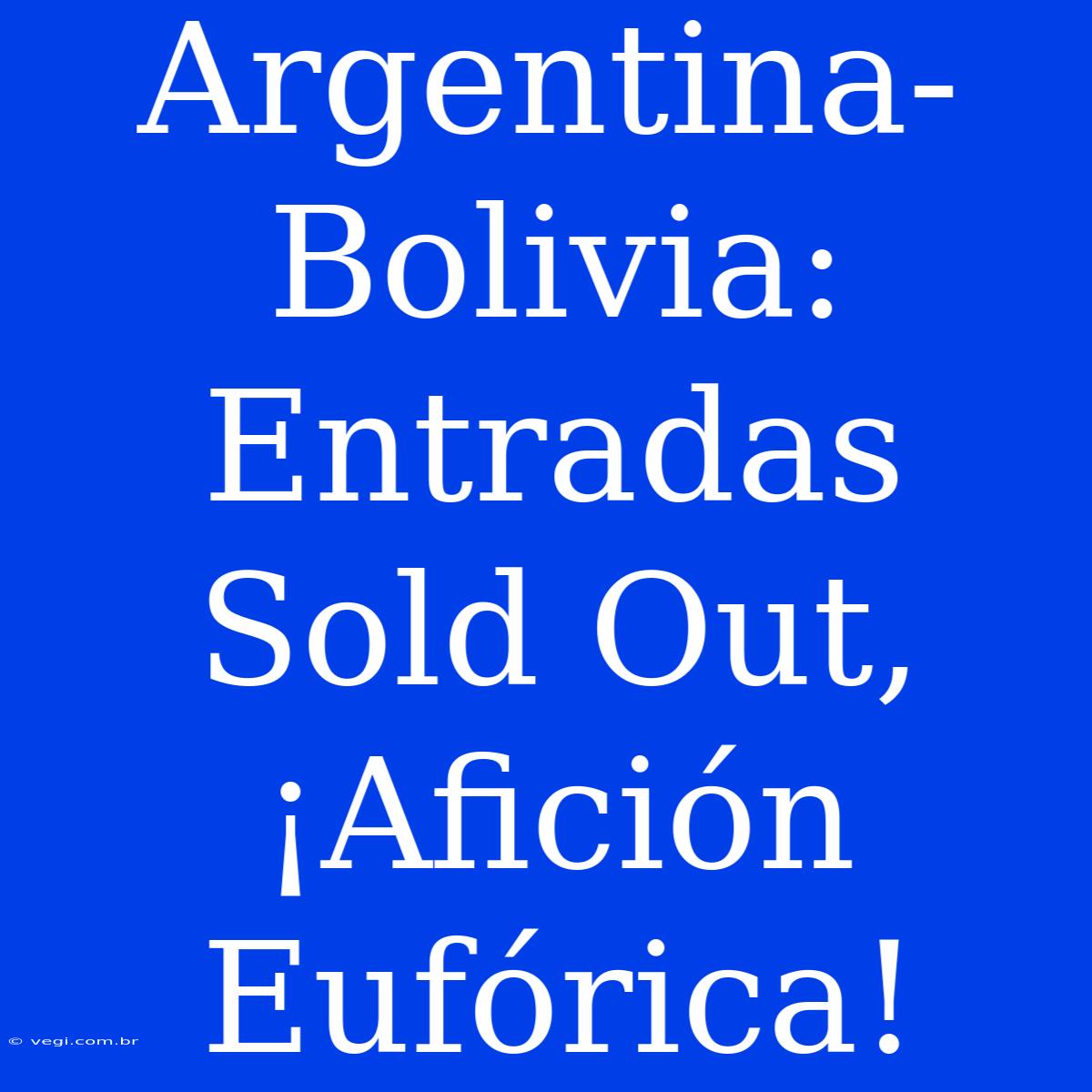 Argentina-Bolivia: Entradas Sold Out, ¡Afición Eufórica!