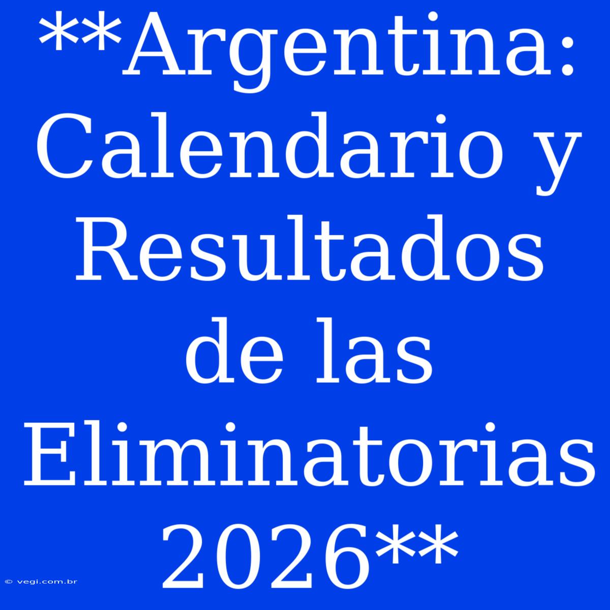 **Argentina: Calendario Y Resultados De Las Eliminatorias 2026**