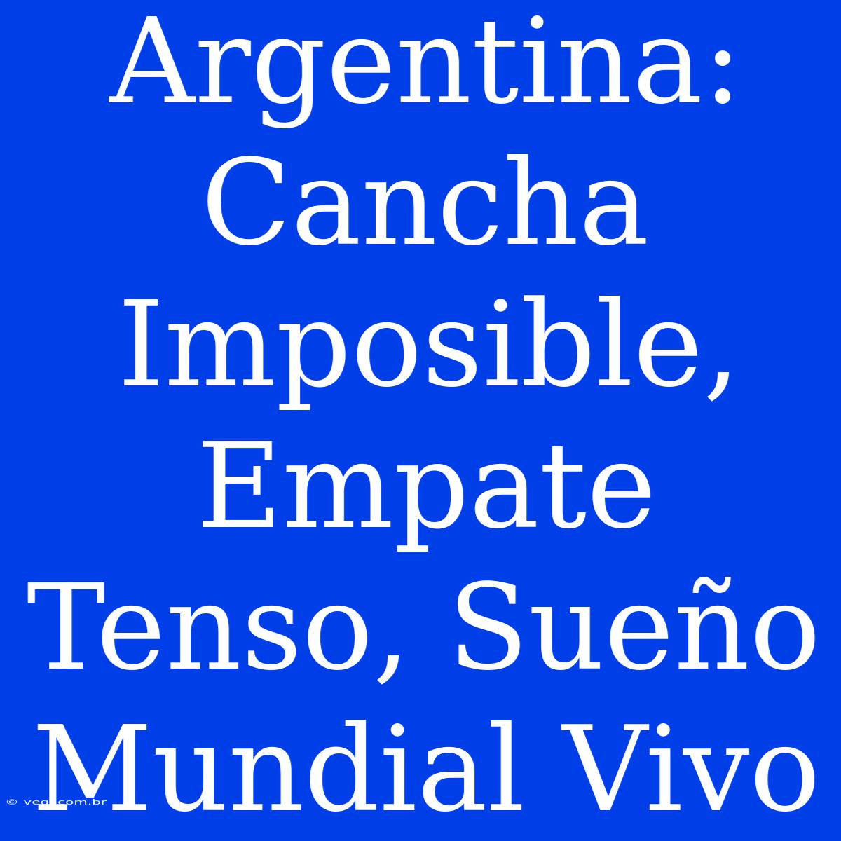 Argentina: Cancha Imposible, Empate Tenso, Sueño Mundial Vivo