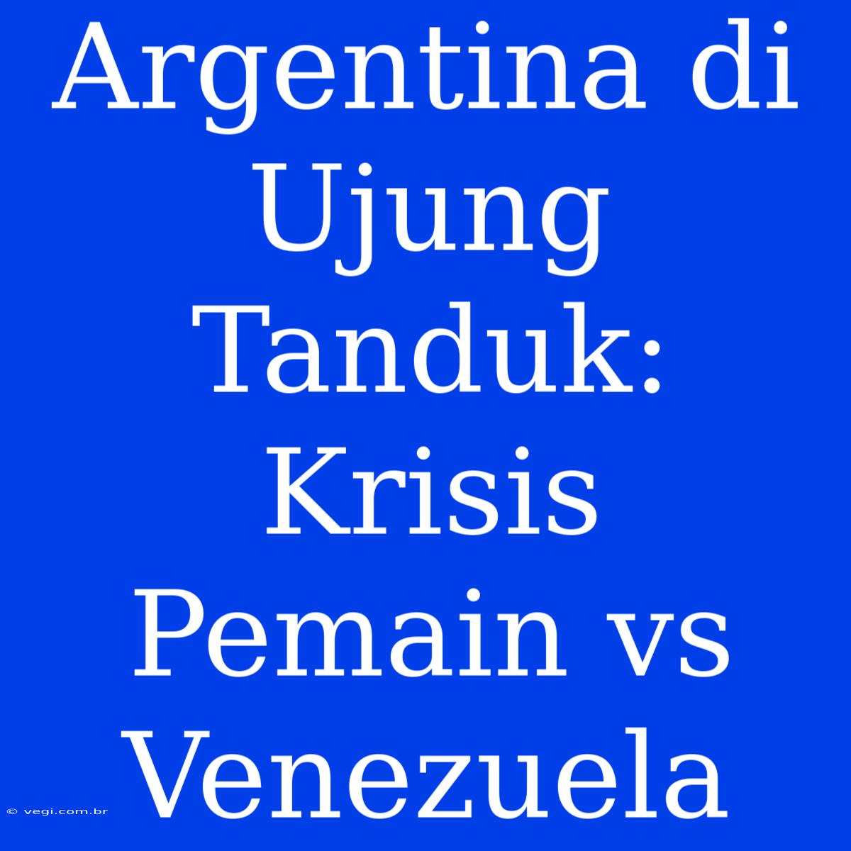 Argentina Di Ujung Tanduk: Krisis Pemain Vs Venezuela