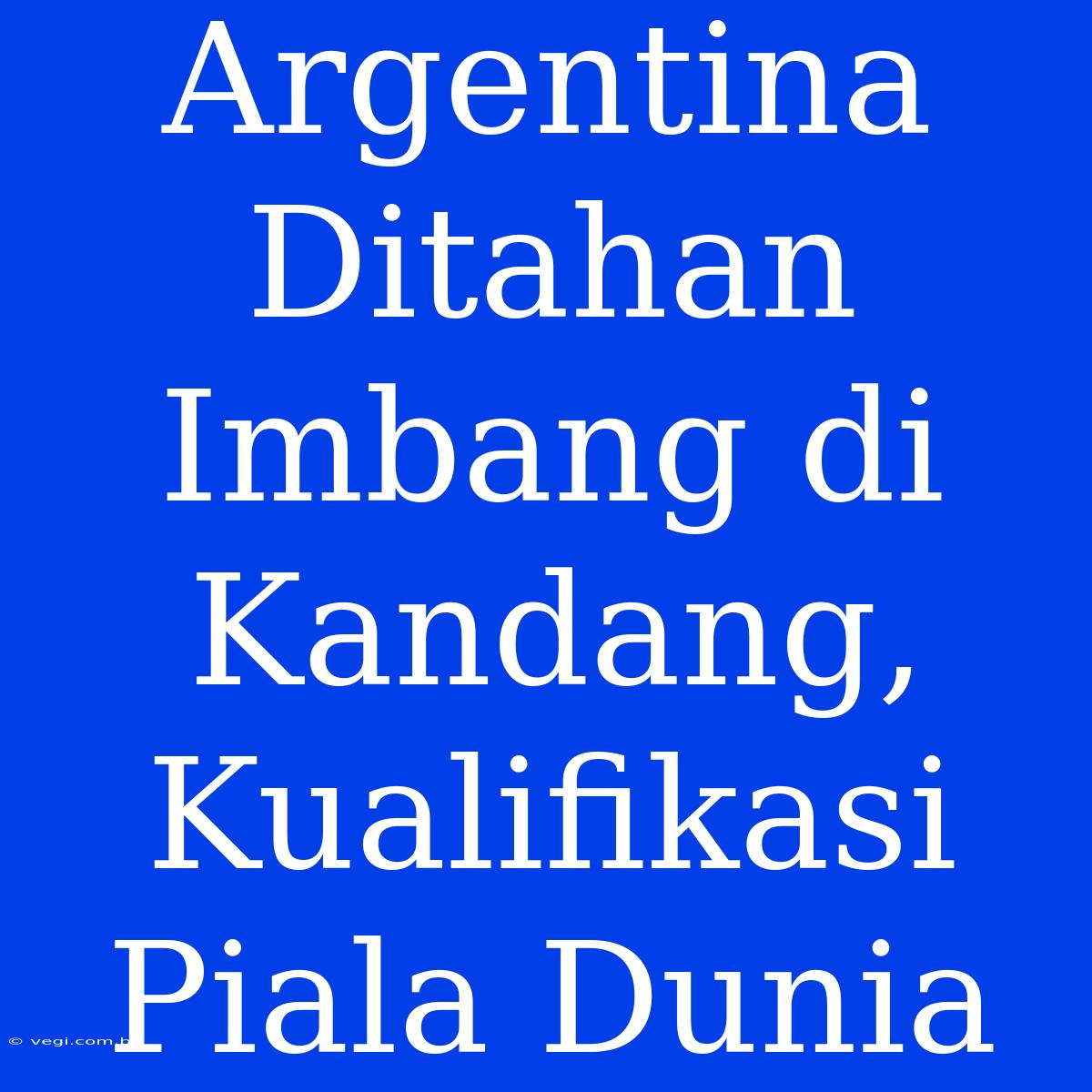 Argentina Ditahan Imbang Di Kandang, Kualifikasi Piala Dunia