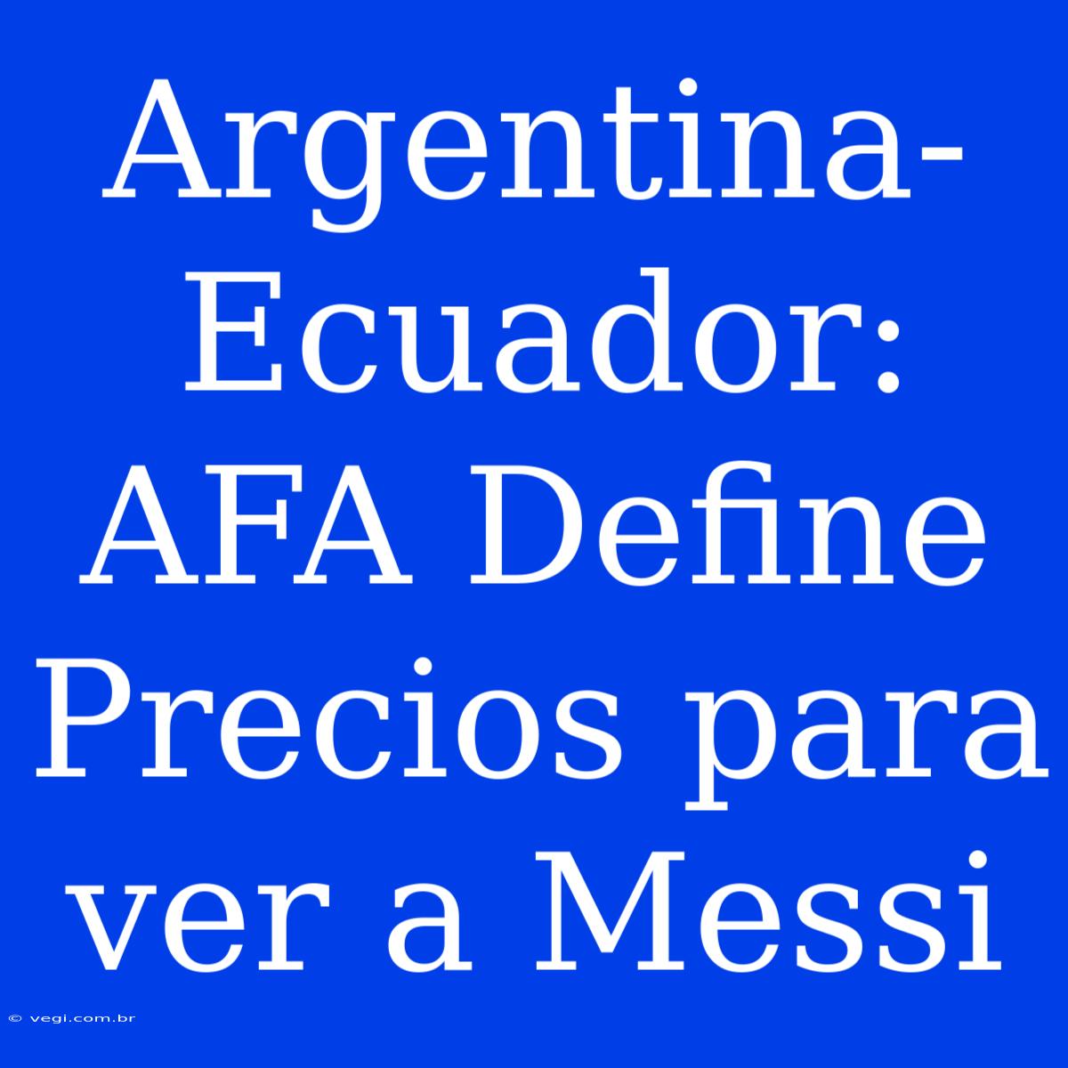 Argentina-Ecuador: AFA Define Precios Para Ver A Messi