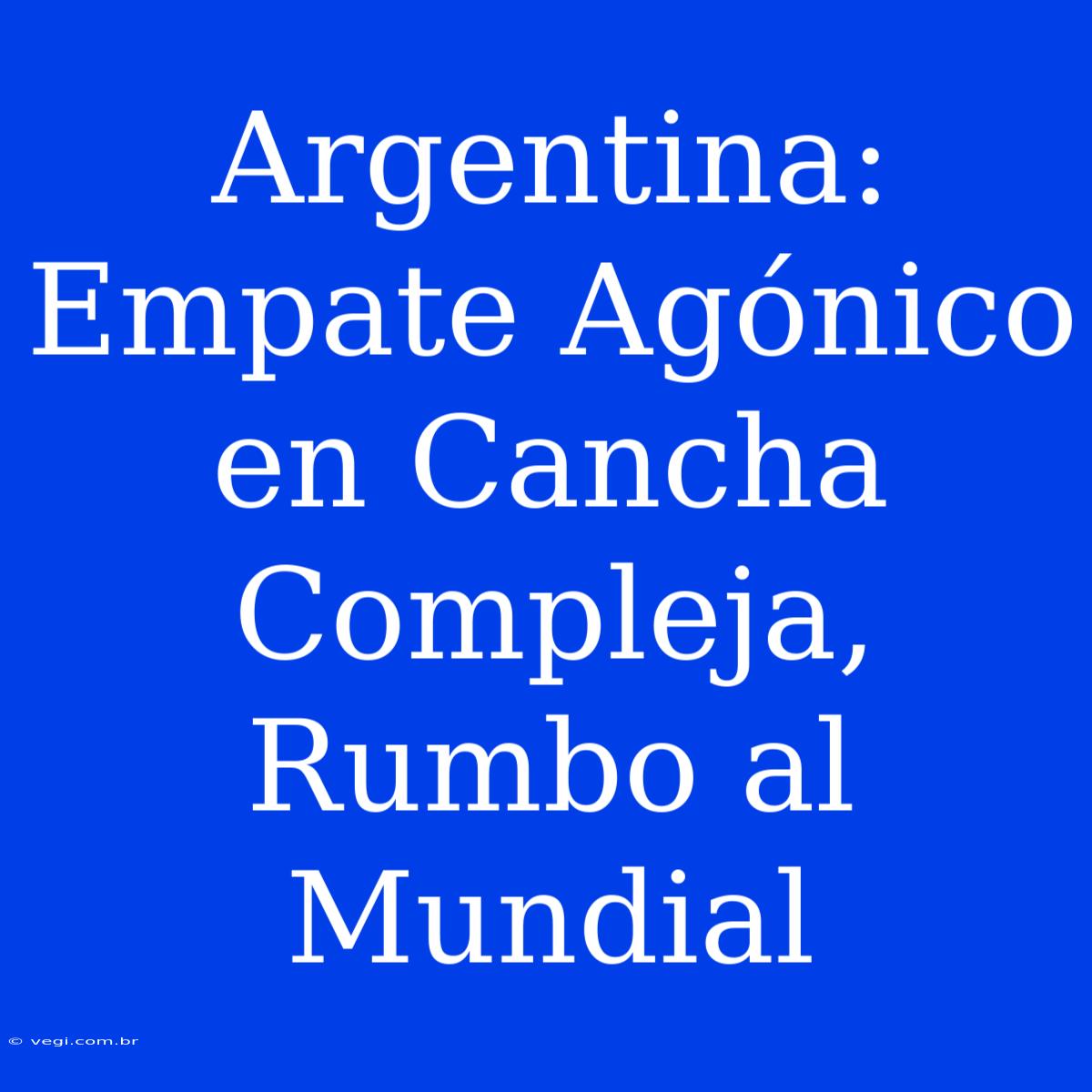 Argentina: Empate Agónico En Cancha Compleja, Rumbo Al Mundial