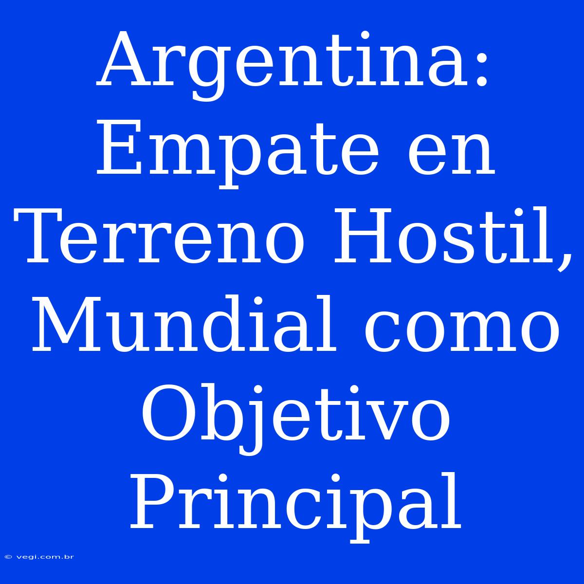 Argentina: Empate En Terreno Hostil, Mundial Como Objetivo Principal 