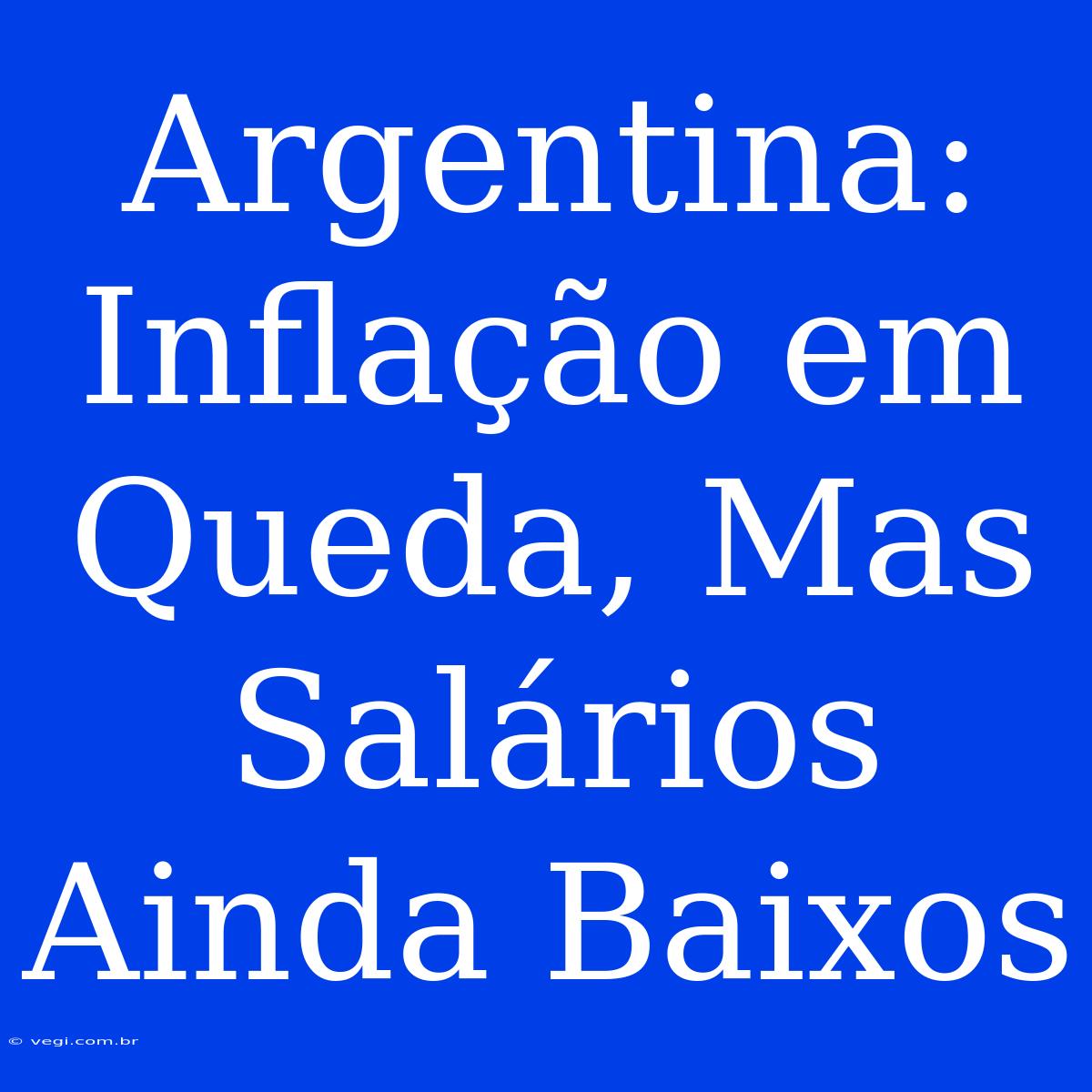 Argentina: Inflação Em Queda, Mas Salários Ainda Baixos