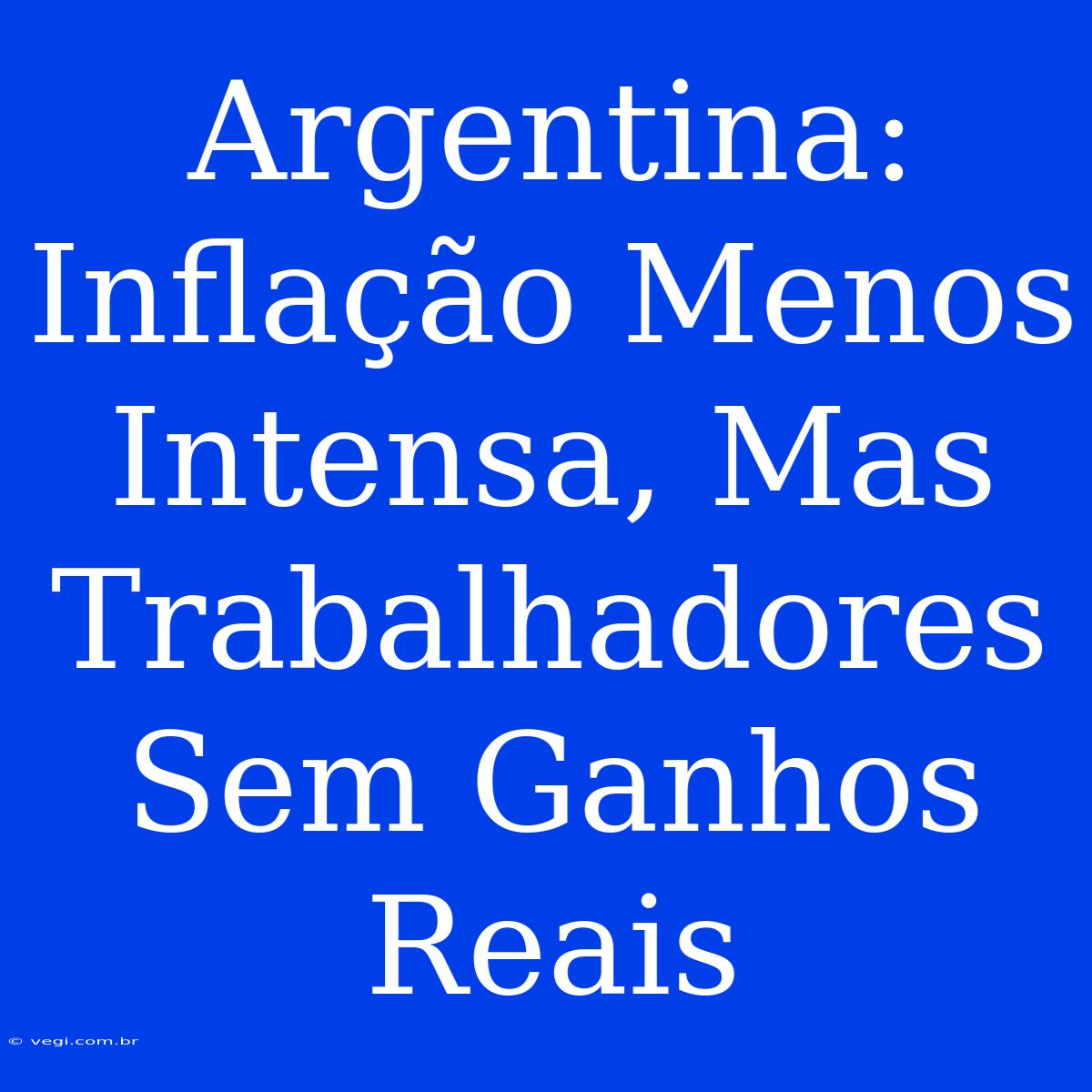 Argentina: Inflação Menos Intensa, Mas Trabalhadores Sem Ganhos Reais