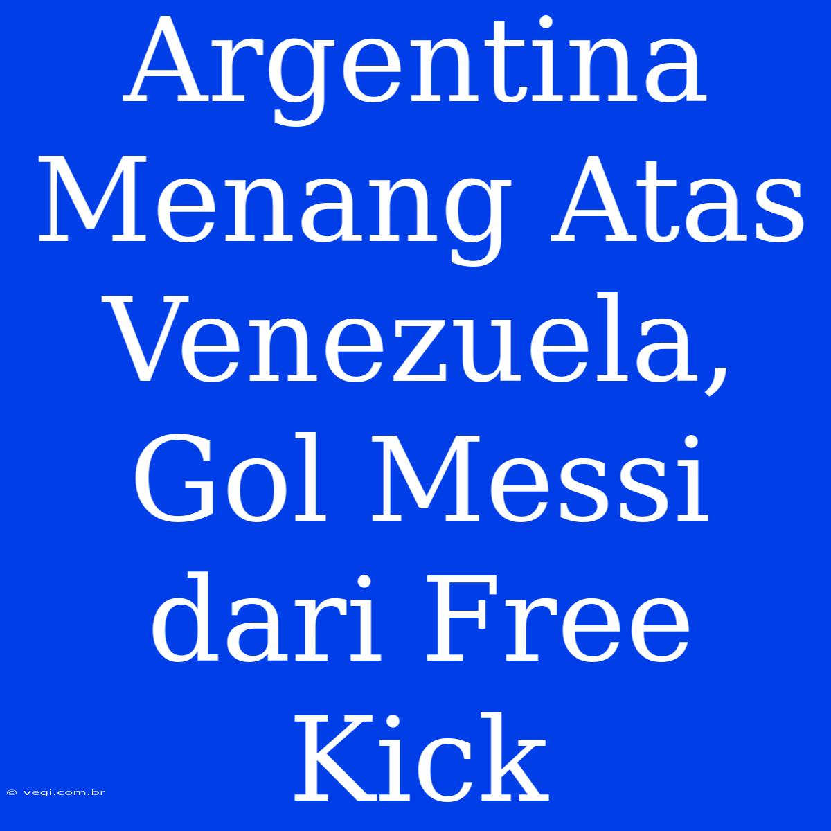 Argentina Menang Atas Venezuela, Gol Messi Dari Free Kick