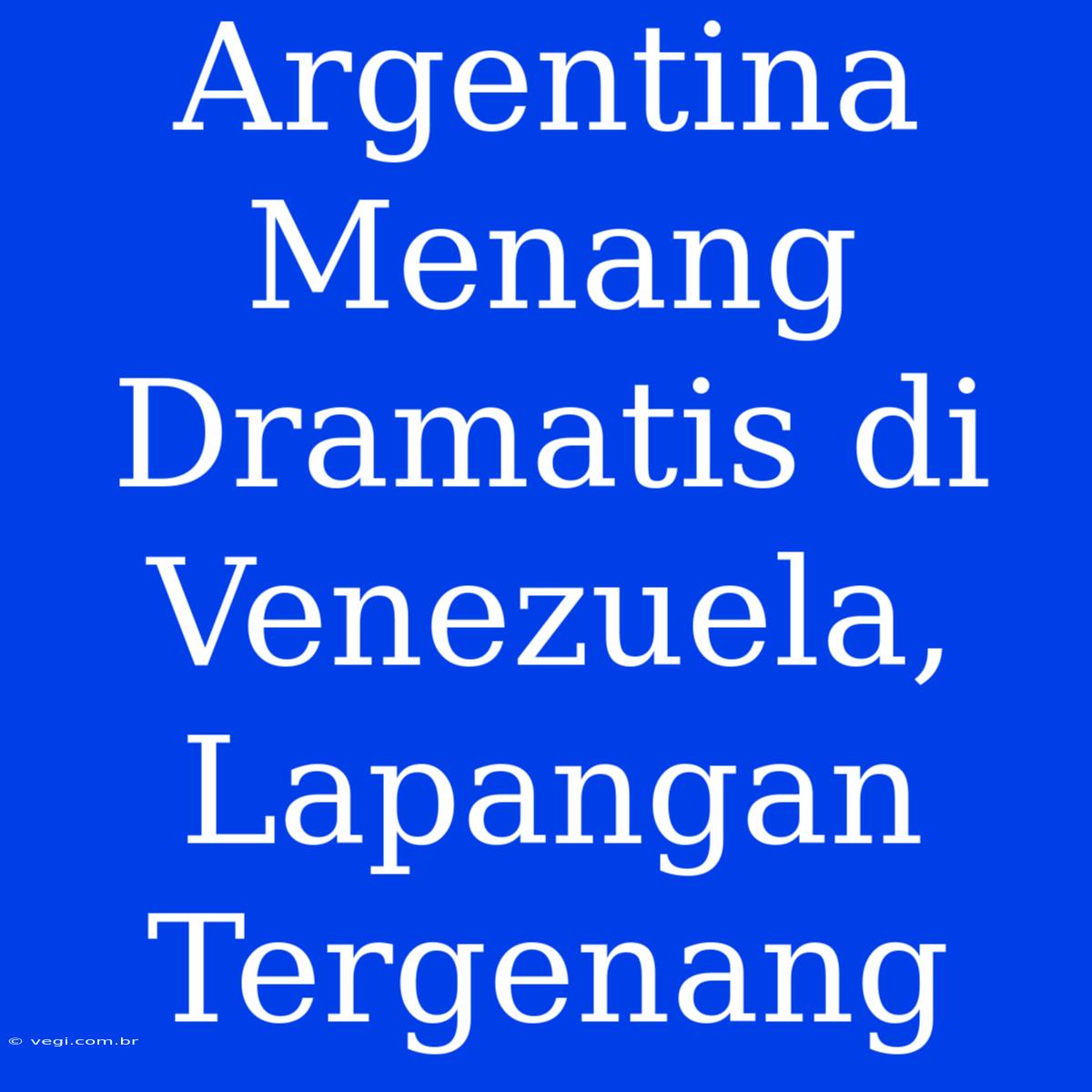 Argentina Menang Dramatis Di Venezuela, Lapangan Tergenang