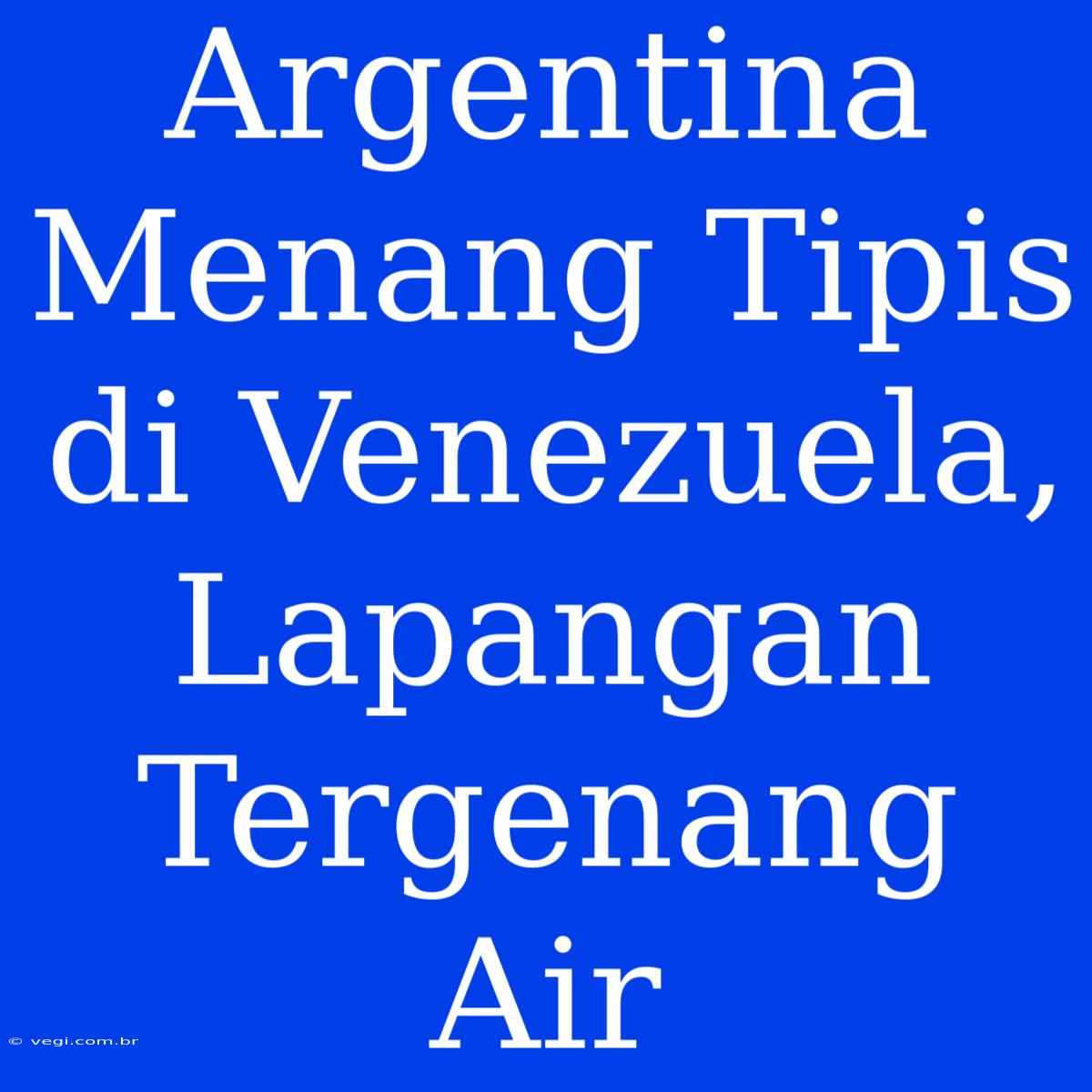 Argentina Menang Tipis Di Venezuela, Lapangan Tergenang Air