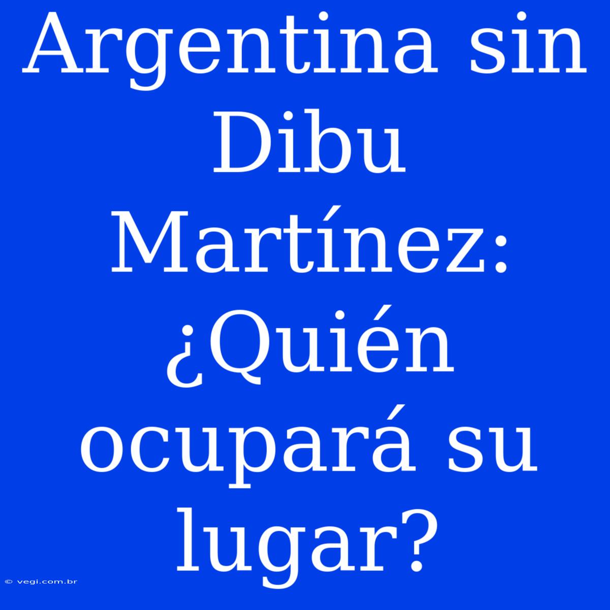 Argentina Sin Dibu Martínez: ¿Quién Ocupará Su Lugar? 