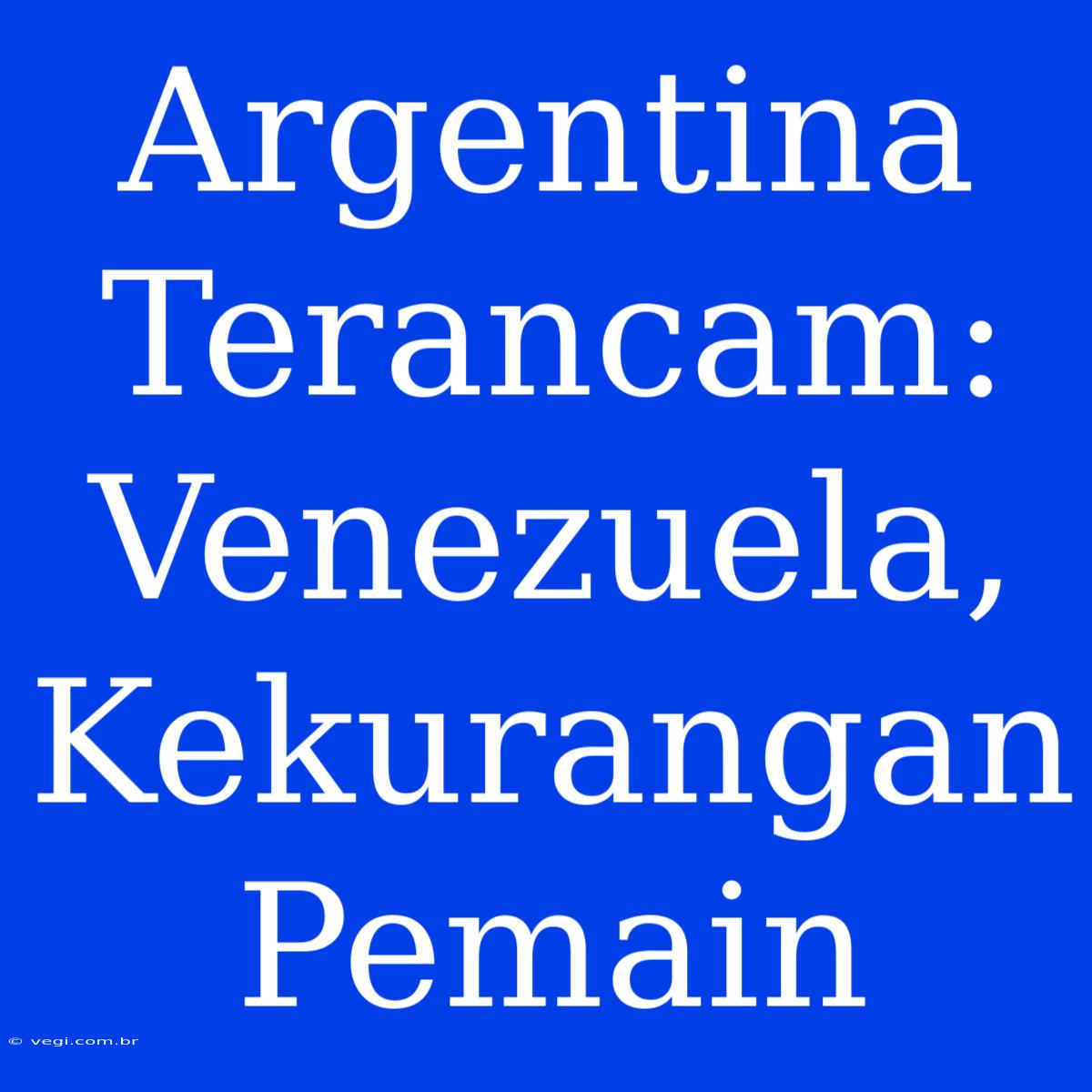 Argentina Terancam: Venezuela, Kekurangan Pemain