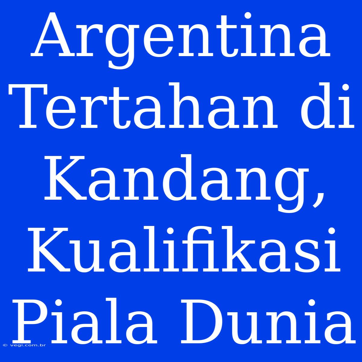 Argentina Tertahan Di Kandang, Kualifikasi Piala Dunia