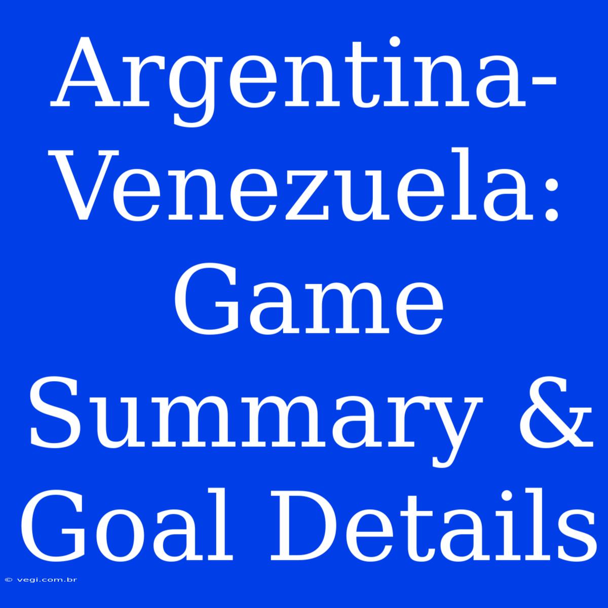 Argentina-Venezuela: Game Summary & Goal Details