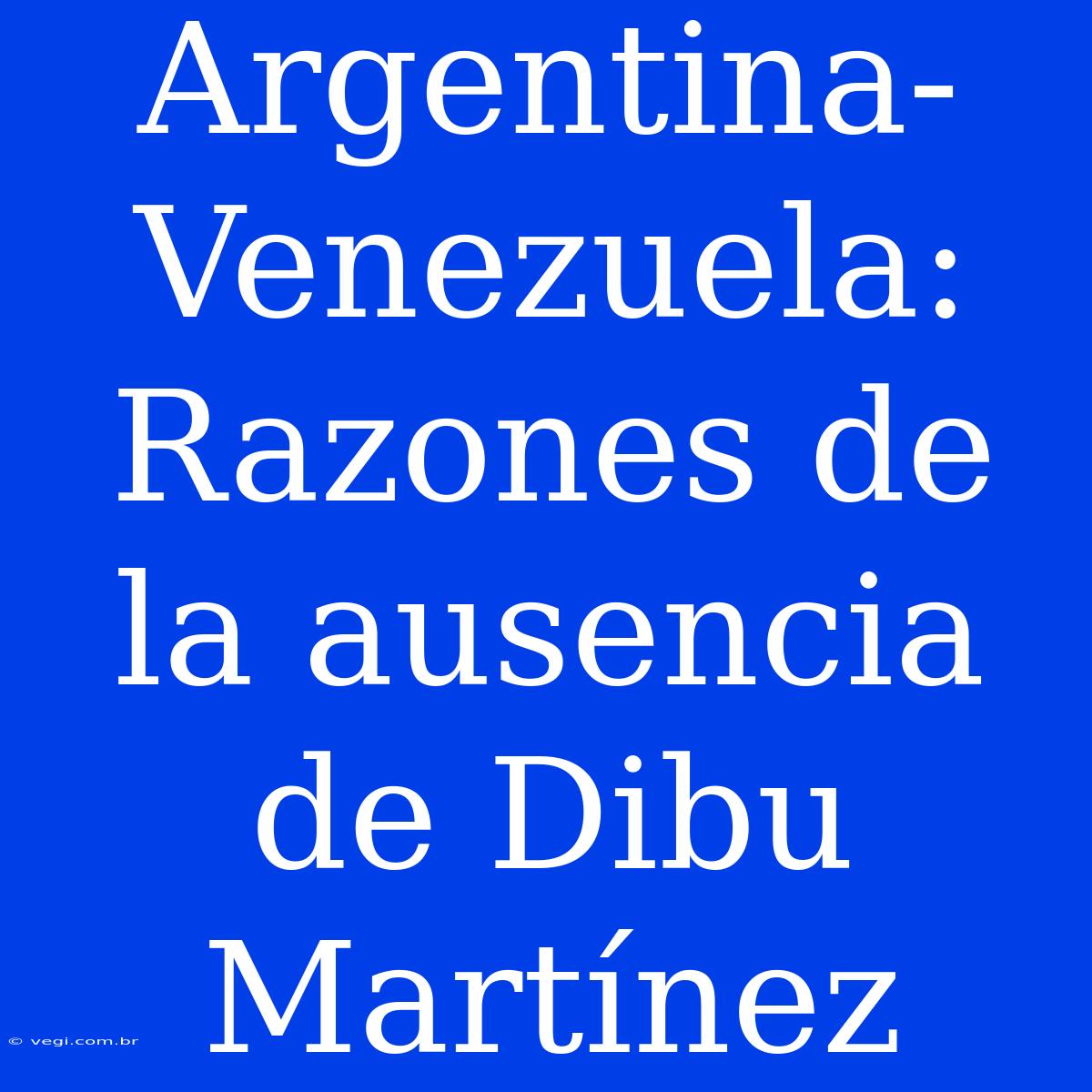 Argentina-Venezuela: Razones De La Ausencia De Dibu Martínez