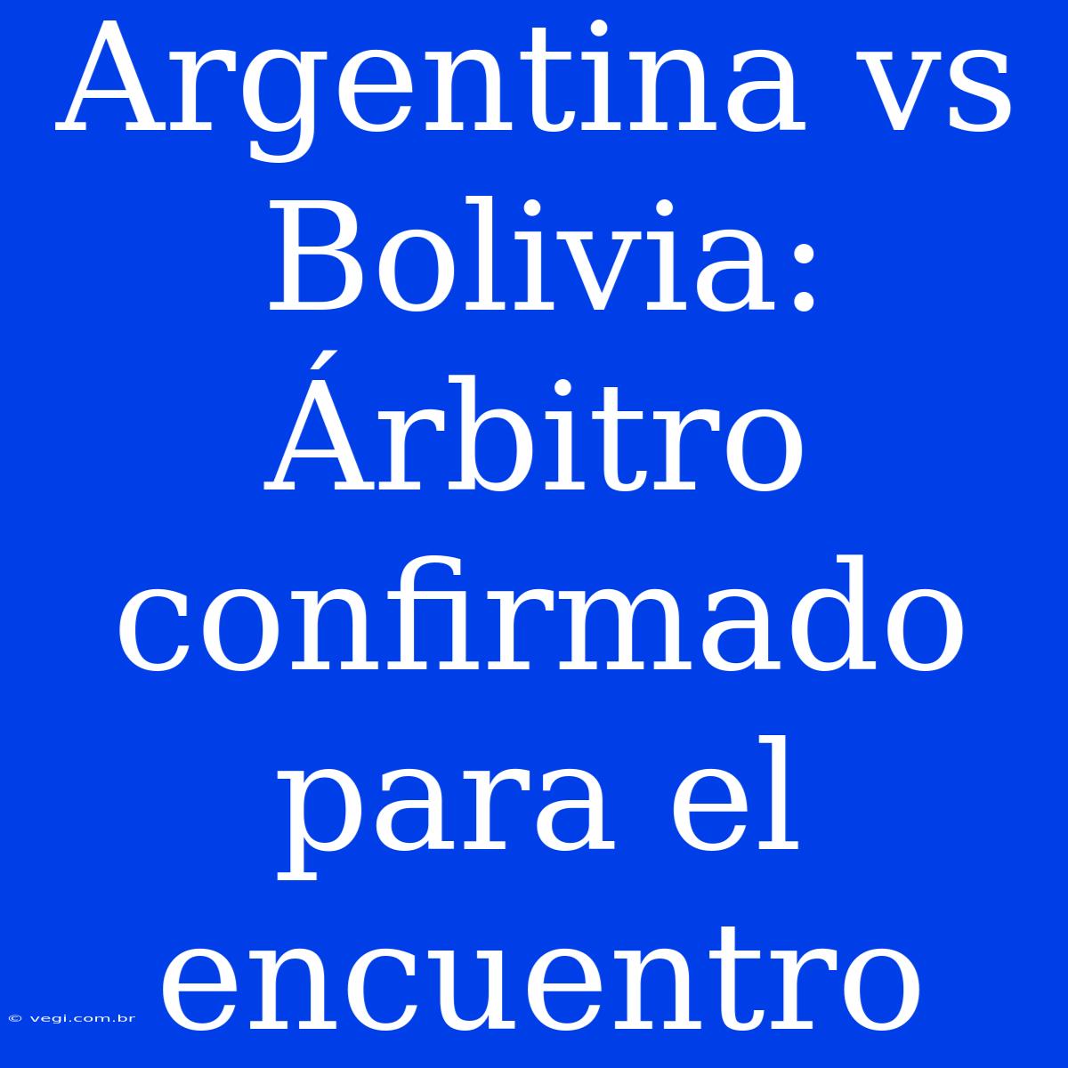 Argentina Vs Bolivia: Árbitro Confirmado Para El Encuentro