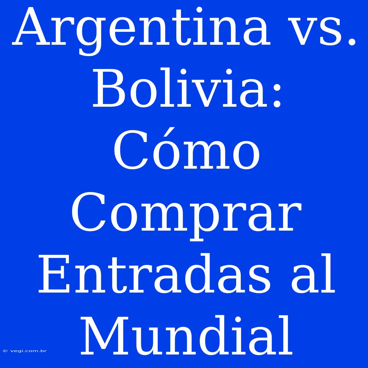 Argentina Vs. Bolivia: Cómo Comprar Entradas Al Mundial