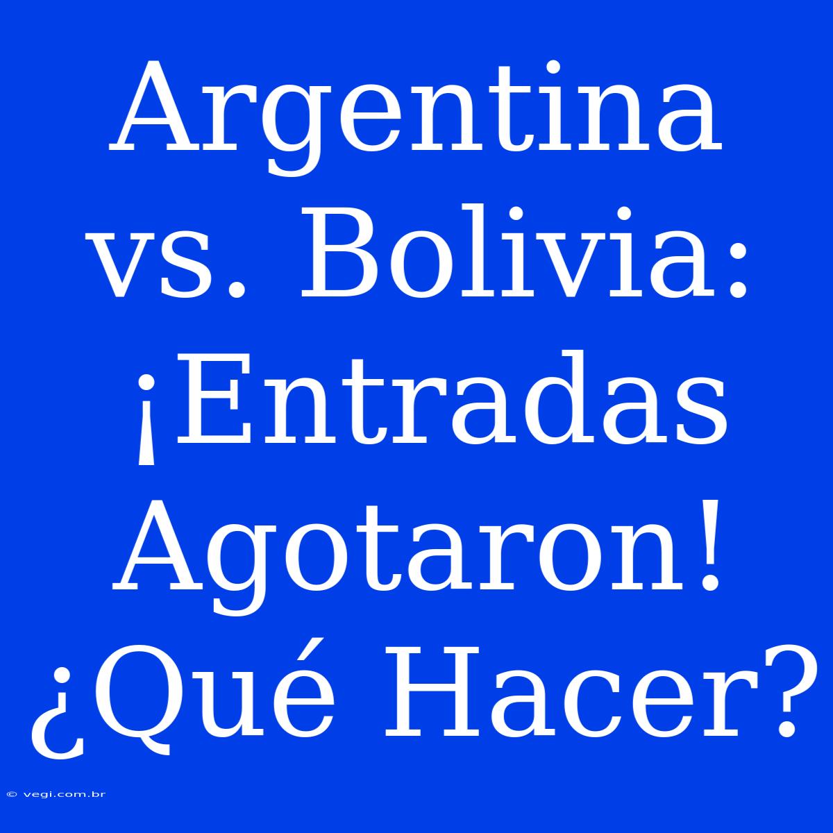 Argentina Vs. Bolivia: ¡Entradas Agotaron! ¿Qué Hacer?