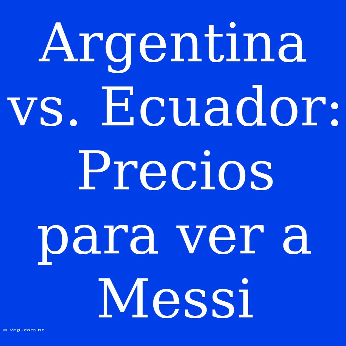 Argentina Vs. Ecuador: Precios Para Ver A Messi