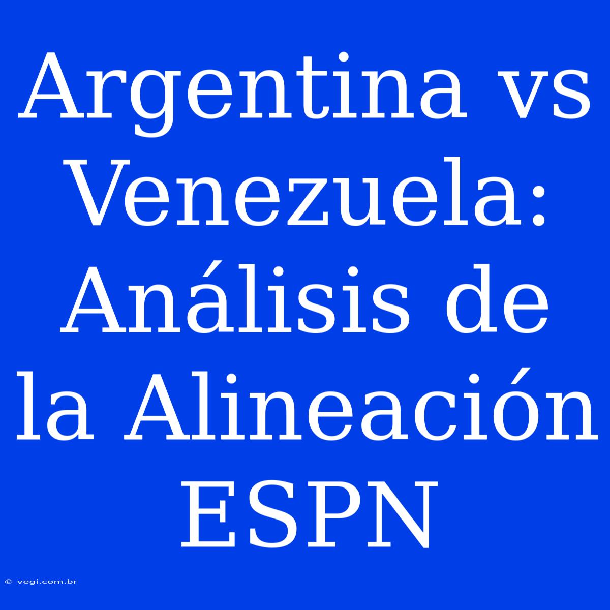 Argentina Vs Venezuela: Análisis De La Alineación ESPN